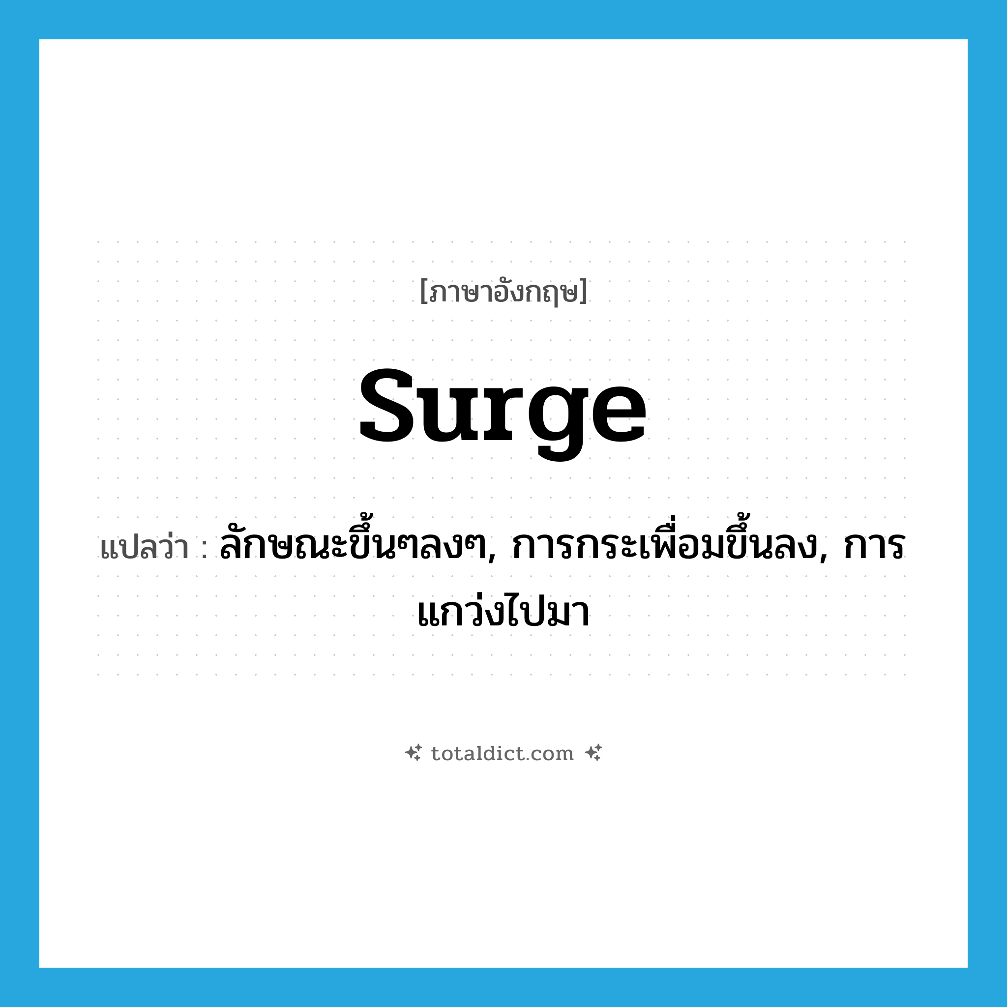 surge แปลว่า?, คำศัพท์ภาษาอังกฤษ surge แปลว่า ลักษณะขึ้นๆลงๆ, การกระเพื่อมขึ้นลง, การแกว่งไปมา ประเภท N หมวด N