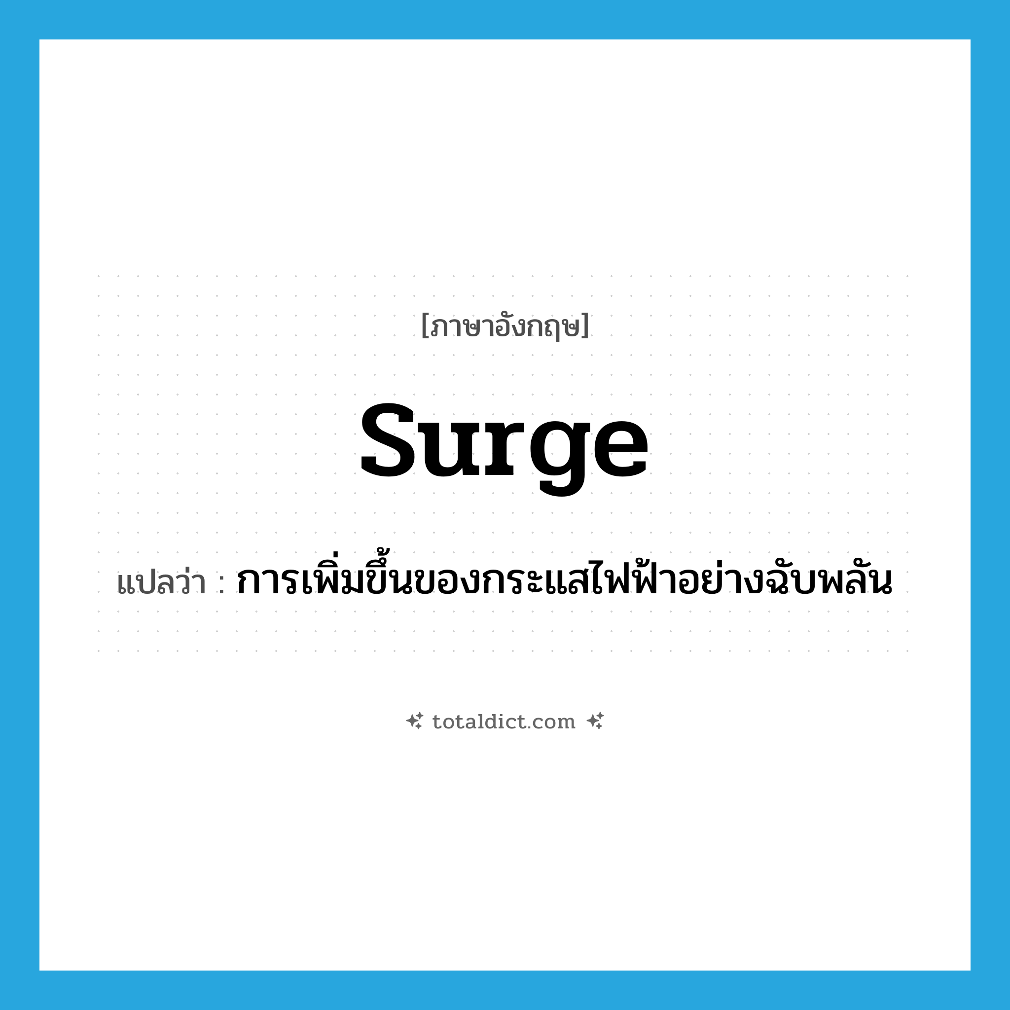 surge แปลว่า?, คำศัพท์ภาษาอังกฤษ surge แปลว่า การเพิ่มขึ้นของกระแสไฟฟ้าอย่างฉับพลัน ประเภท N หมวด N