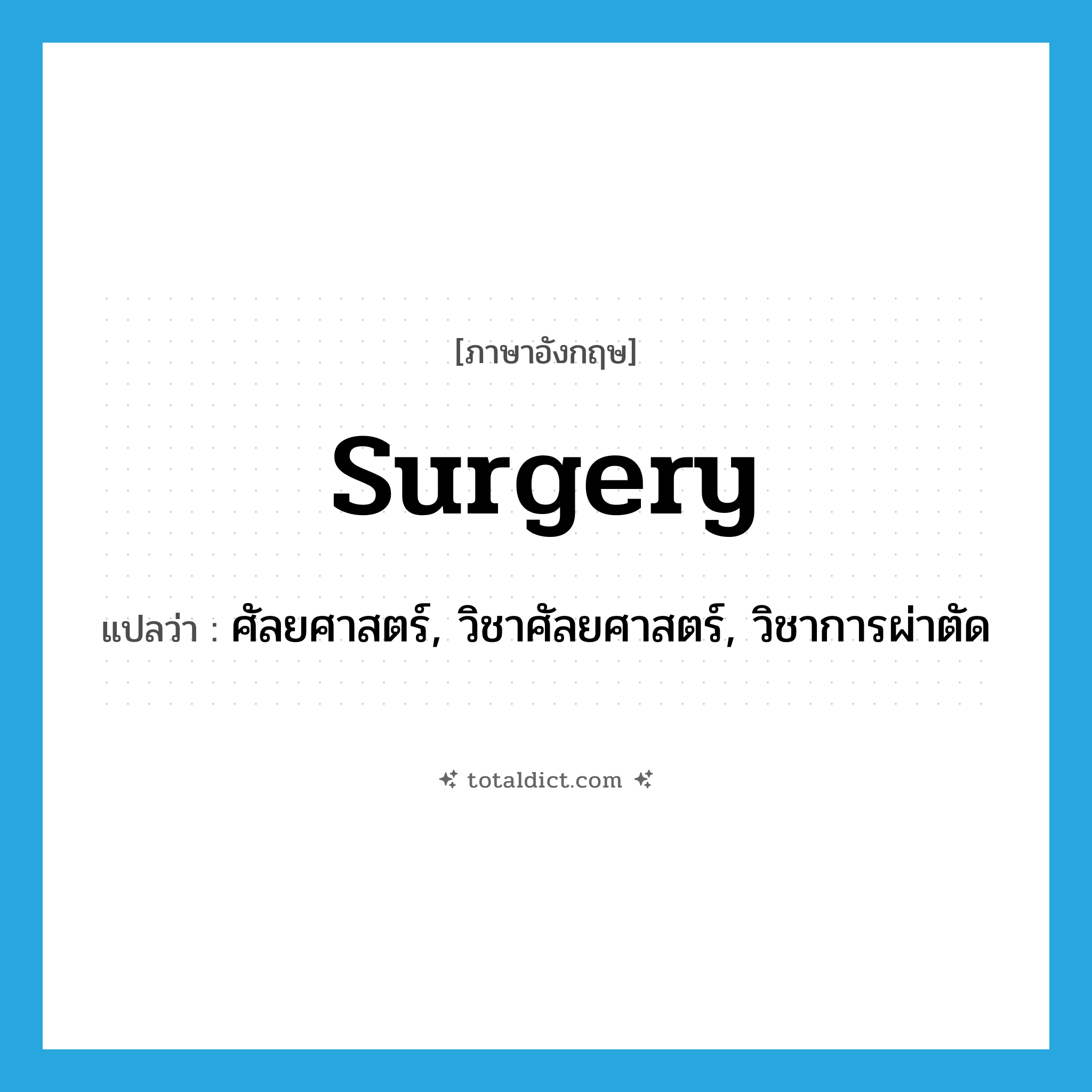 surgery แปลว่า?, คำศัพท์ภาษาอังกฤษ surgery แปลว่า ศัลยศาสตร์, วิชาศัลยศาสตร์, วิชาการผ่าตัด ประเภท N หมวด N