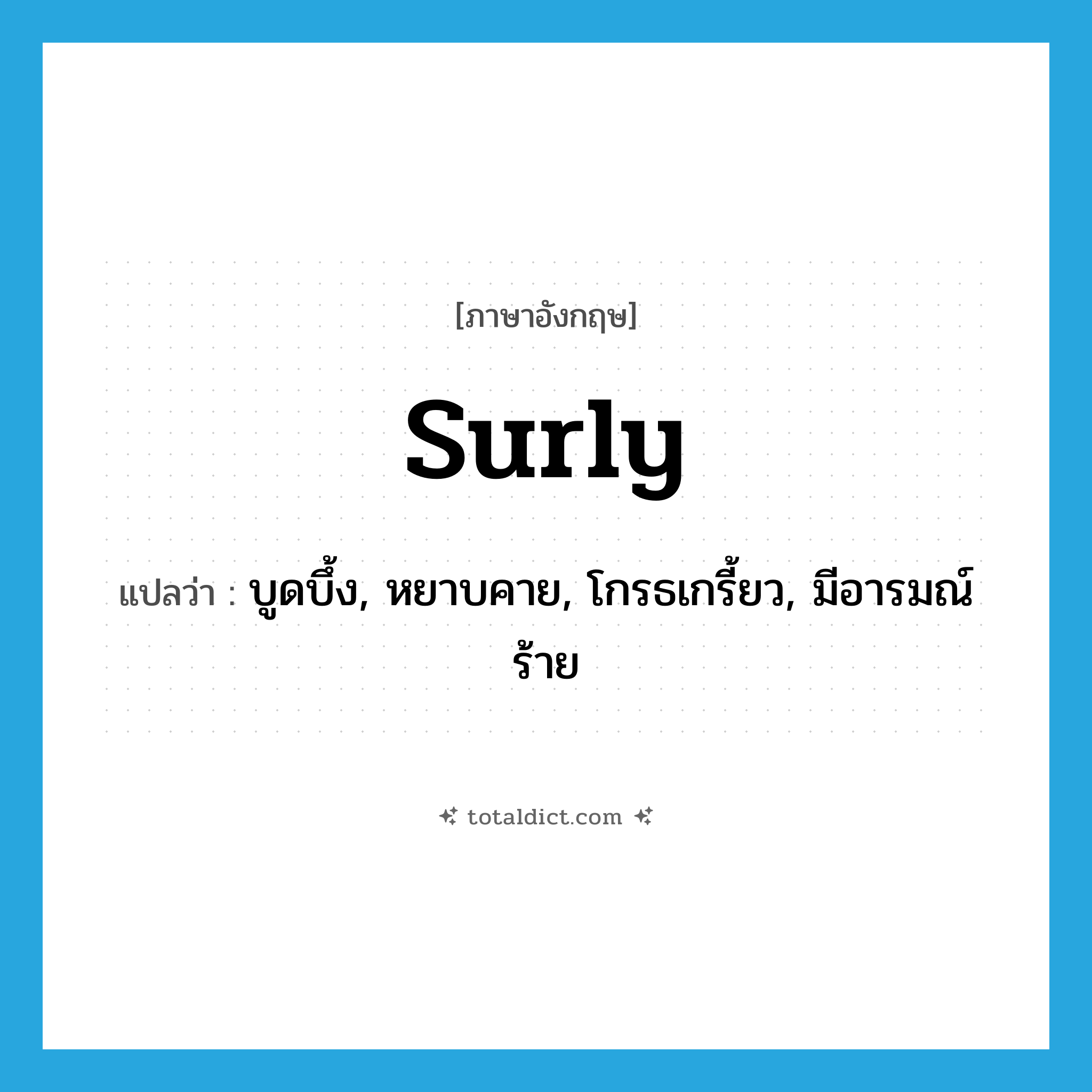 surly แปลว่า?, คำศัพท์ภาษาอังกฤษ surly แปลว่า บูดบึ้ง, หยาบคาย, โกรธเกรี้ยว, มีอารมณ์ร้าย ประเภท ADJ หมวด ADJ