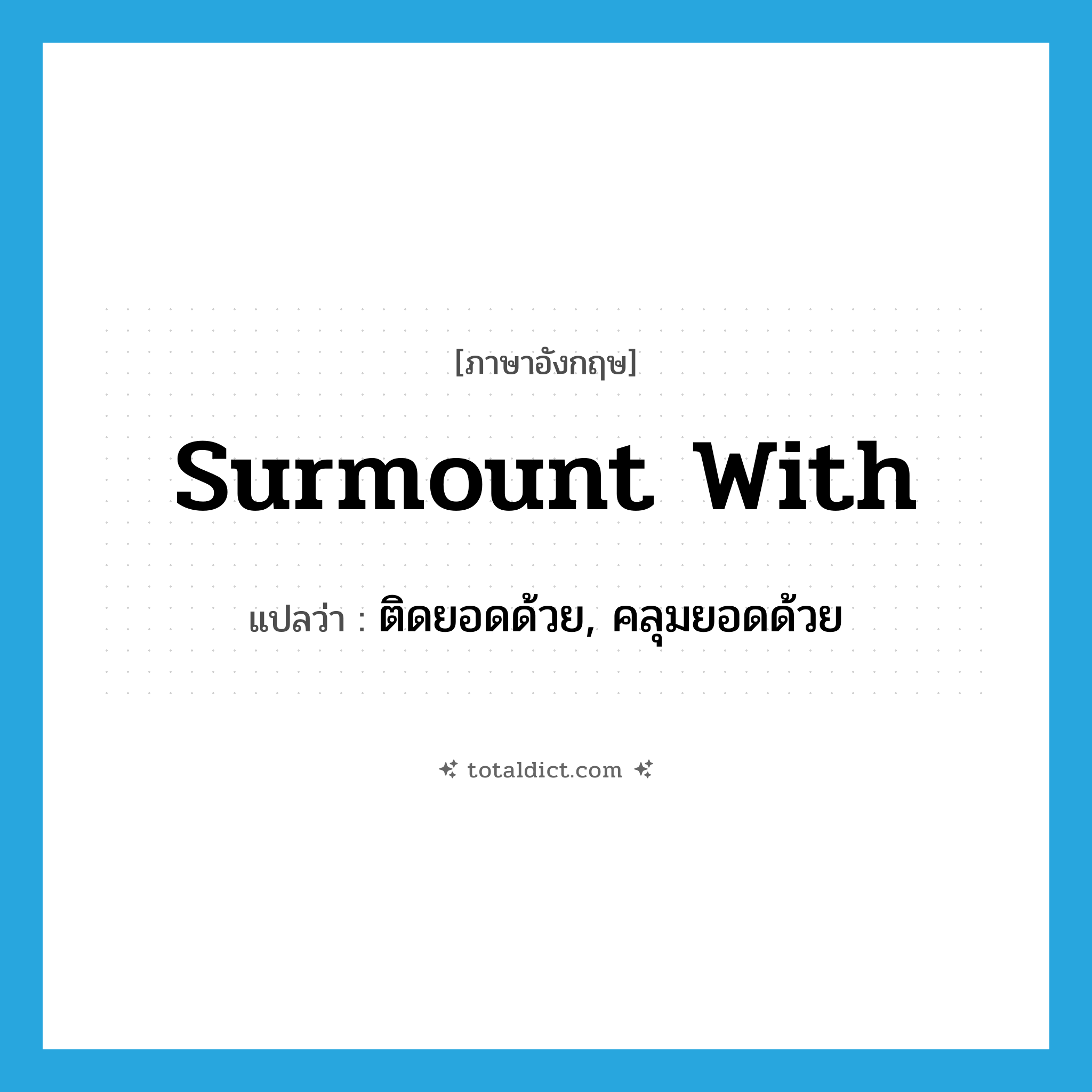 surmount with แปลว่า?, คำศัพท์ภาษาอังกฤษ surmount with แปลว่า ติดยอดด้วย, คลุมยอดด้วย ประเภท PHRV หมวด PHRV