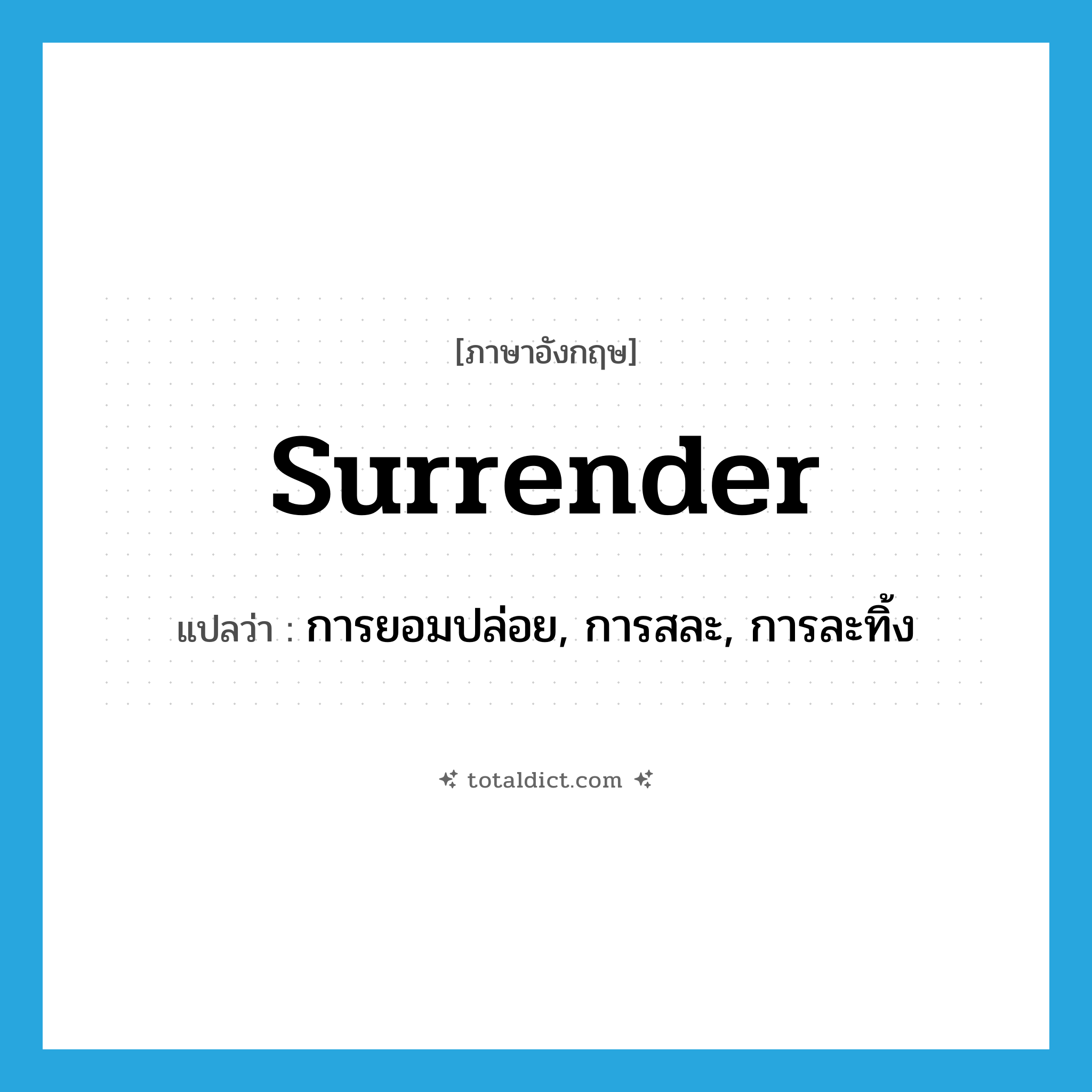 surrender แปลว่า?, คำศัพท์ภาษาอังกฤษ surrender แปลว่า การยอมปล่อย, การสละ, การละทิ้ง ประเภท N หมวด N