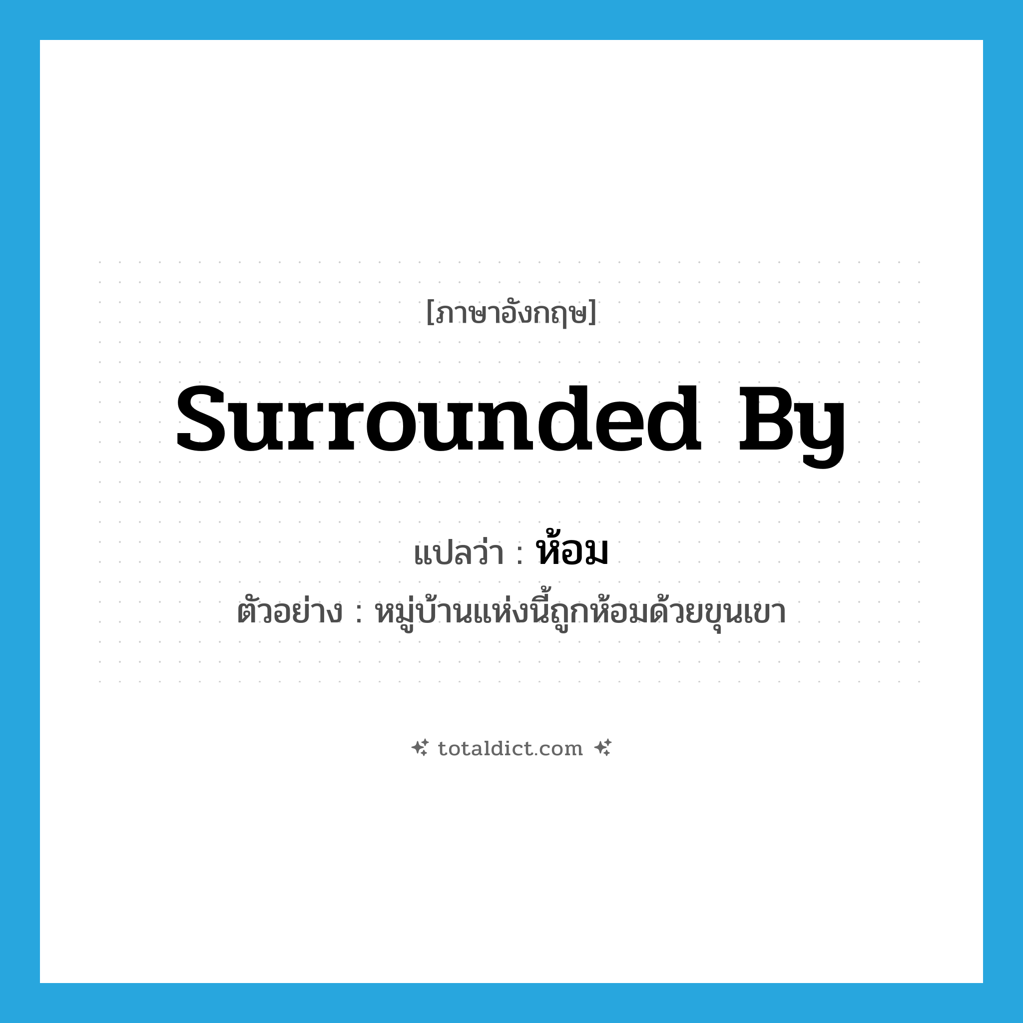 ห้อม ภาษาอังกฤษ?, คำศัพท์ภาษาอังกฤษ ห้อม แปลว่า surrounded by ประเภท V ตัวอย่าง หมู่บ้านแห่งนี้ถูกห้อมด้วยขุนเขา หมวด V