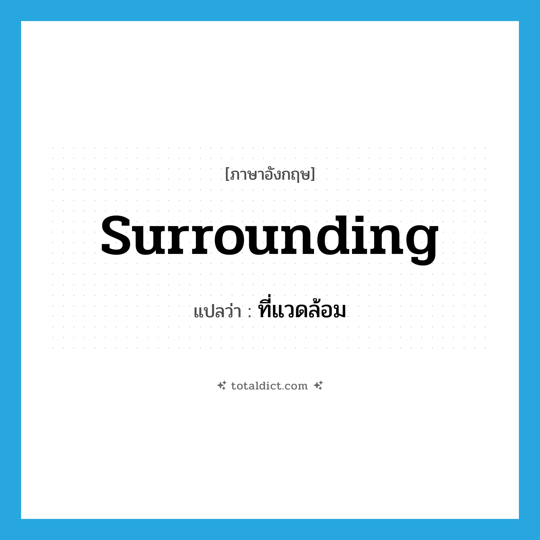 surrounding แปลว่า?, คำศัพท์ภาษาอังกฤษ surrounding แปลว่า ที่แวดล้อม ประเภท N หมวด N
