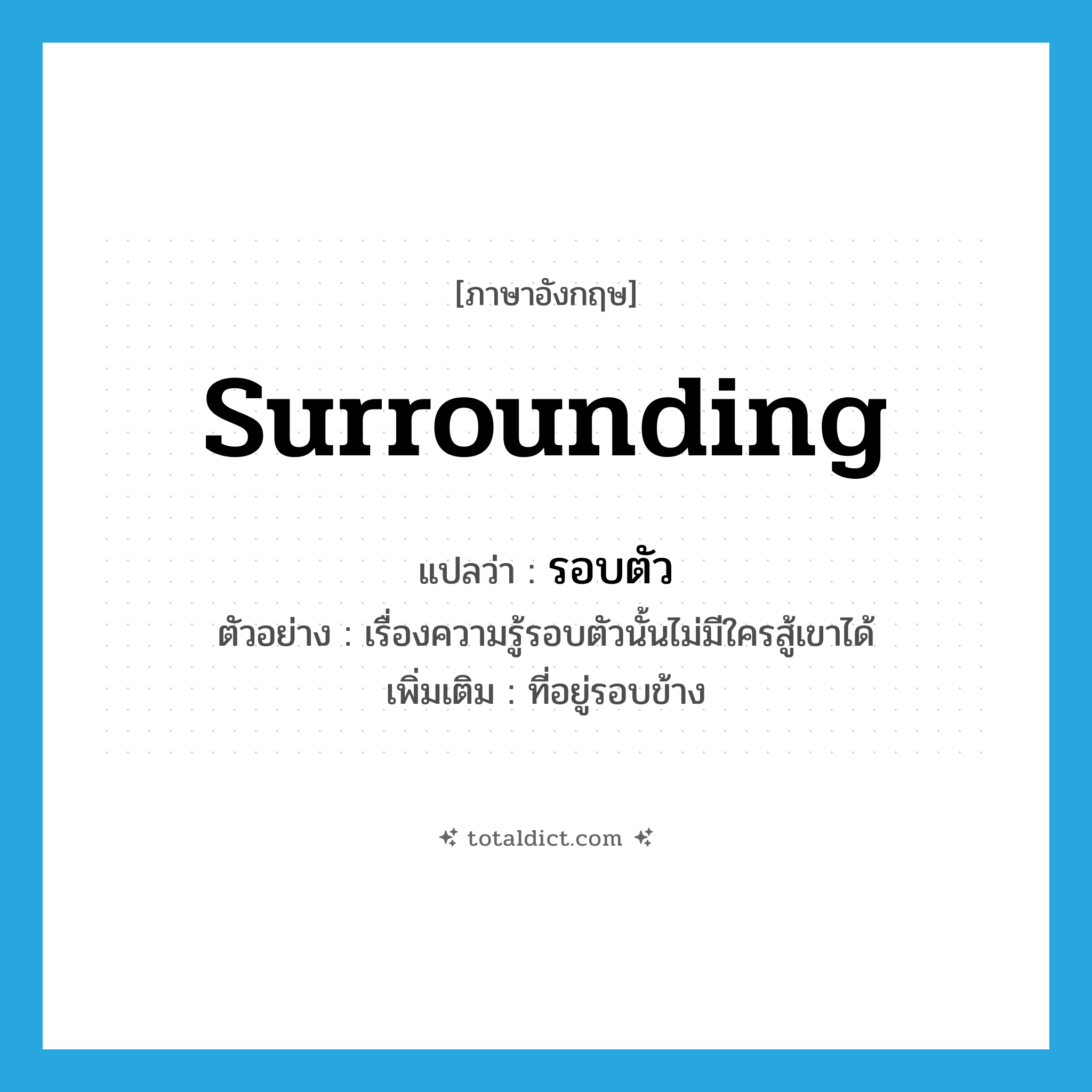 surrounding แปลว่า?, คำศัพท์ภาษาอังกฤษ surrounding แปลว่า รอบตัว ประเภท ADJ ตัวอย่าง เรื่องความรู้รอบตัวนั้นไม่มีใครสู้เขาได้ เพิ่มเติม ที่อยู่รอบข้าง หมวด ADJ