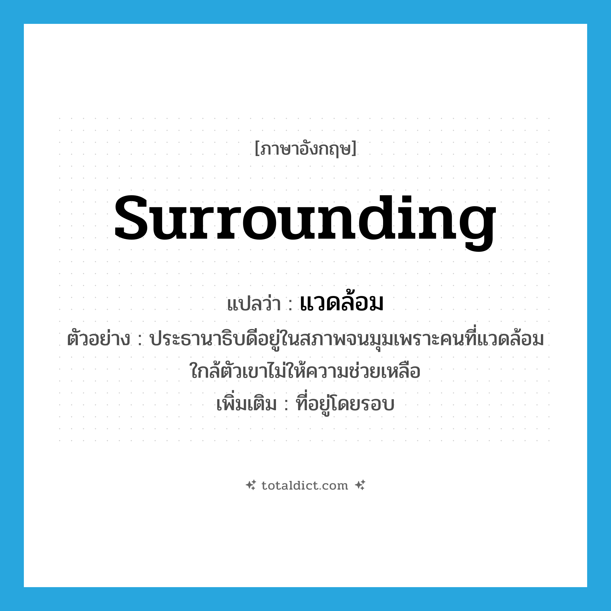 surrounding แปลว่า?, คำศัพท์ภาษาอังกฤษ surrounding แปลว่า แวดล้อม ประเภท ADJ ตัวอย่าง ประธานาธิบดีอยู่ในสภาพจนมุมเพราะคนที่แวดล้อมใกล้ตัวเขาไม่ให้ความช่วยเหลือ เพิ่มเติม ที่อยู่โดยรอบ หมวด ADJ