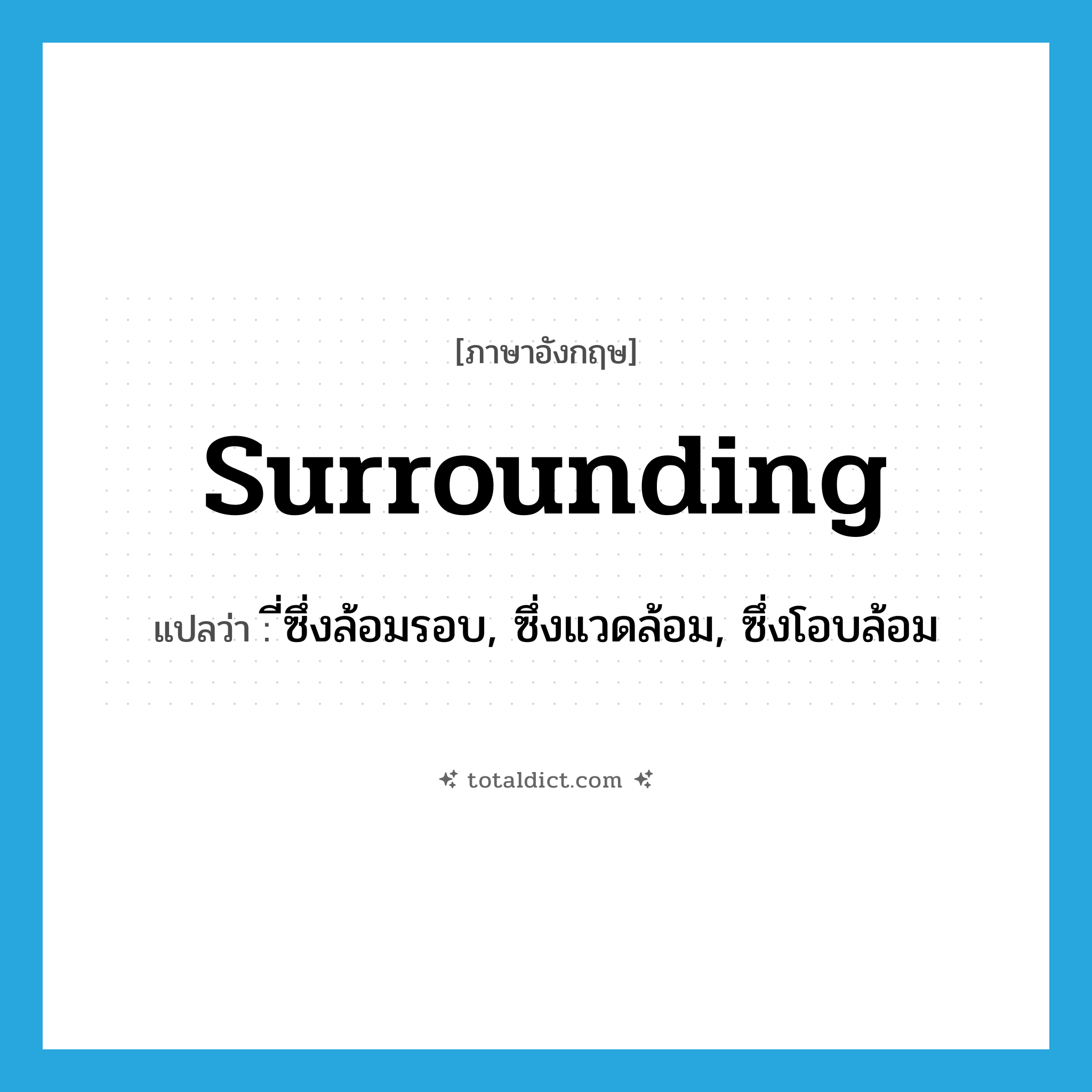 surrounding แปลว่า?, คำศัพท์ภาษาอังกฤษ surrounding แปลว่า ี่ซึ่งล้อมรอบ, ซึ่งแวดล้อม, ซึ่งโอบล้อม ประเภท ADJ หมวด ADJ