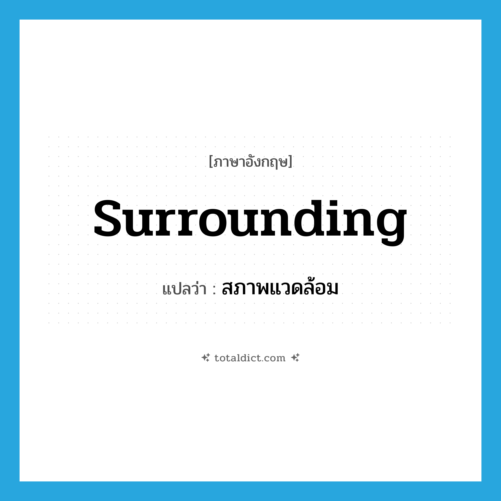 surrounding แปลว่า?, คำศัพท์ภาษาอังกฤษ surrounding แปลว่า สภาพแวดล้อม ประเภท N หมวด N