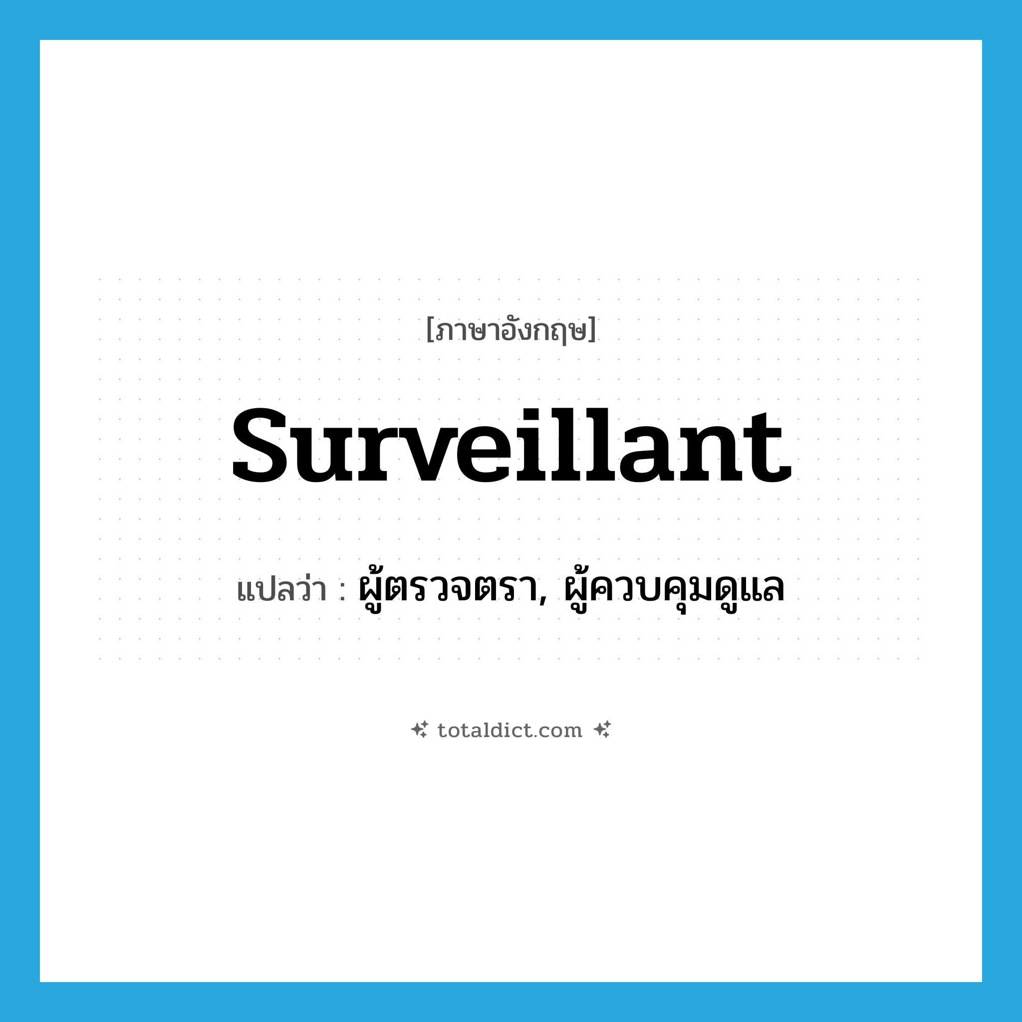 surveillant แปลว่า?, คำศัพท์ภาษาอังกฤษ surveillant แปลว่า ผู้ตรวจตรา, ผู้ควบคุมดูแล ประเภท N หมวด N
