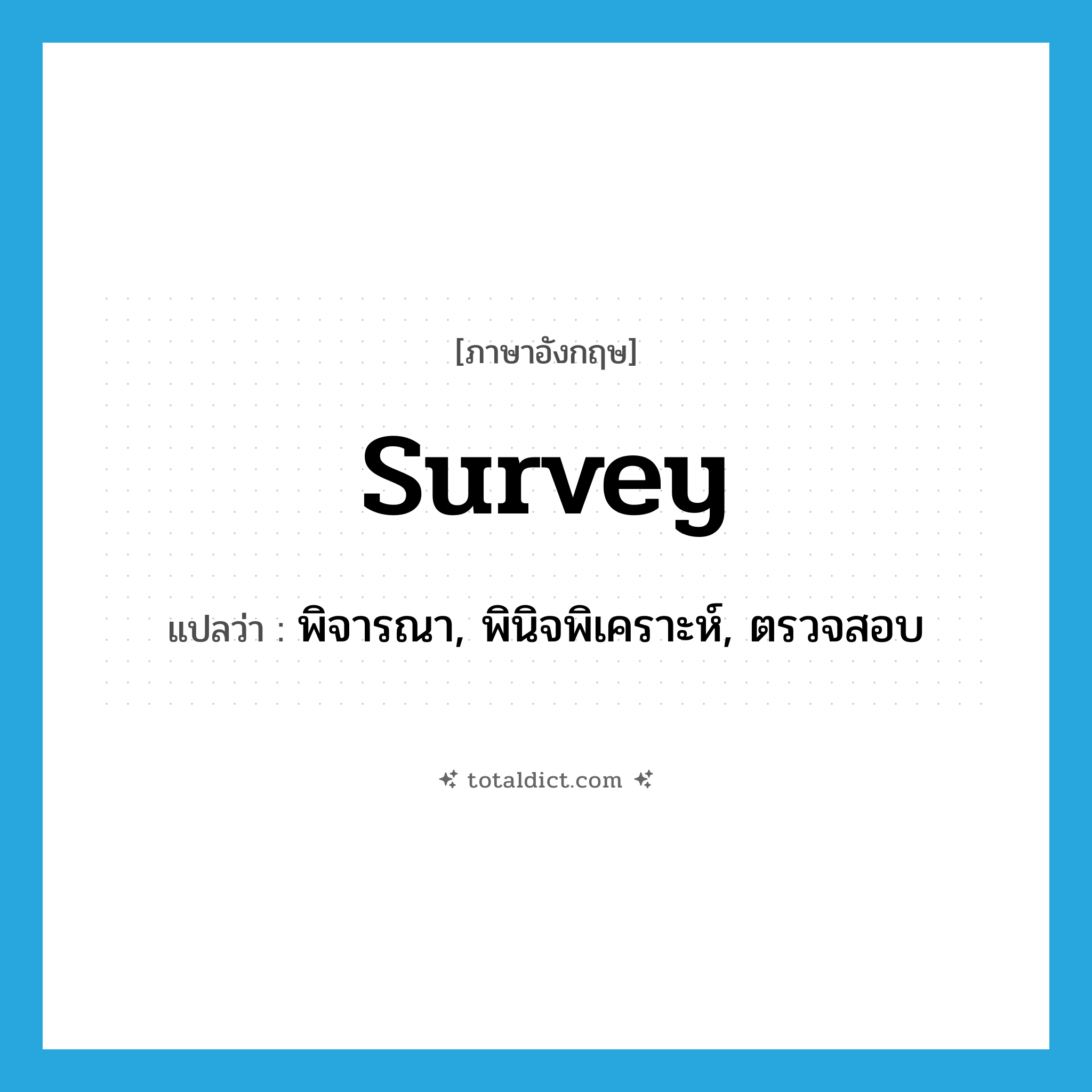 survey แปลว่า?, คำศัพท์ภาษาอังกฤษ survey แปลว่า พิจารณา, พินิจพิเคราะห์, ตรวจสอบ ประเภท VT หมวด VT