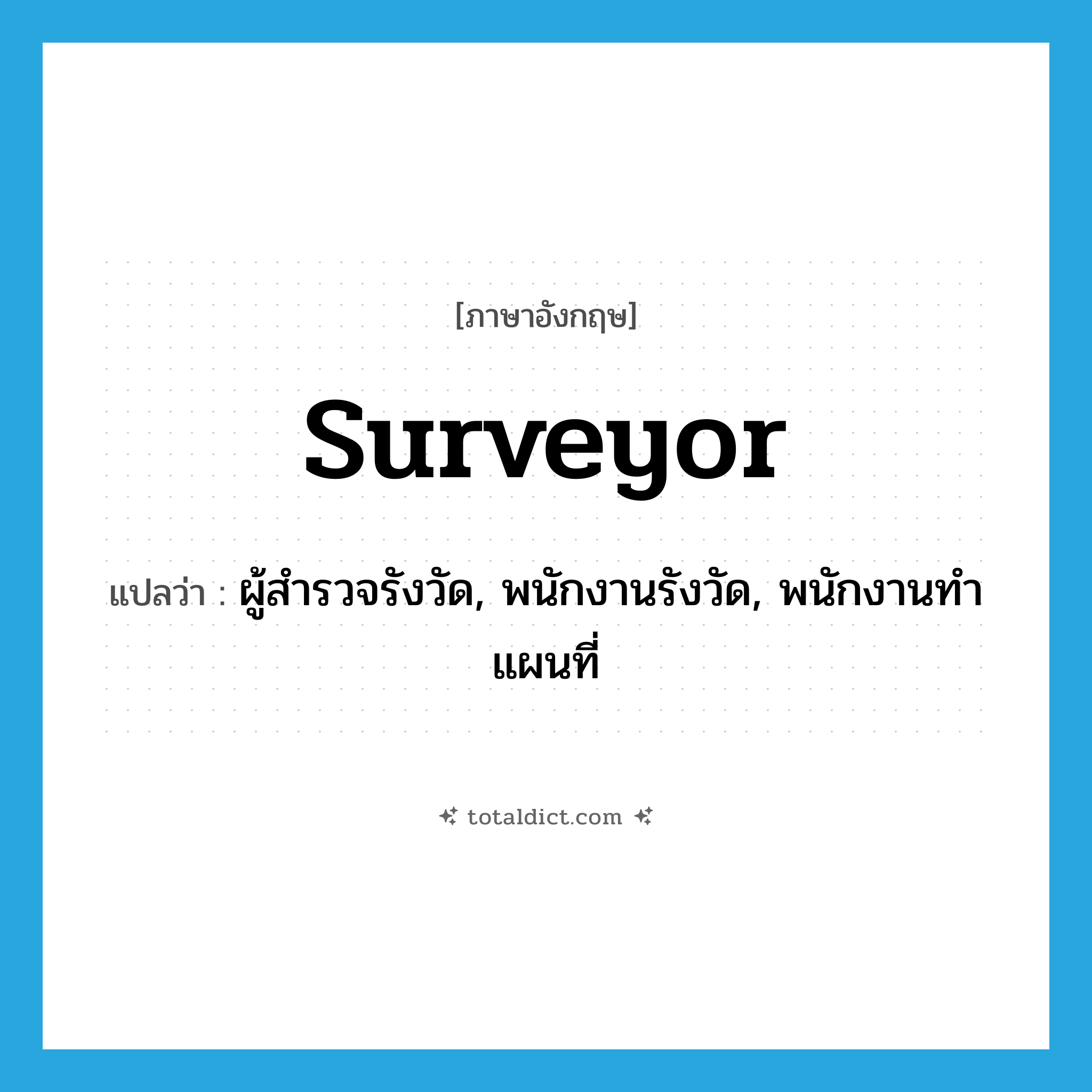 surveyor แปลว่า?, คำศัพท์ภาษาอังกฤษ surveyor แปลว่า ผู้สำรวจรังวัด, พนักงานรังวัด, พนักงานทำแผนที่ ประเภท N หมวด N