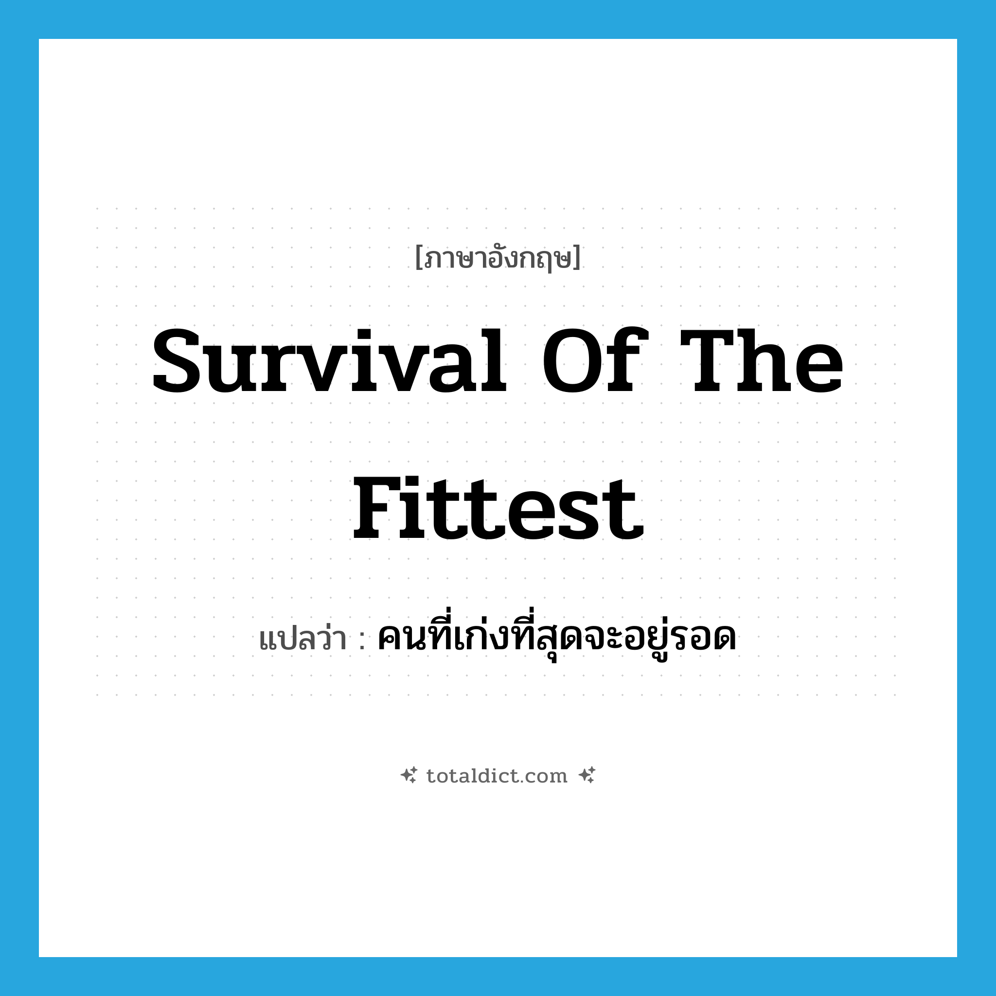 survival of the fittest แปลว่า?, คำศัพท์ภาษาอังกฤษ survival of the fittest แปลว่า คนที่เก่งที่สุดจะอยู่รอด ประเภท IDM หมวด IDM
