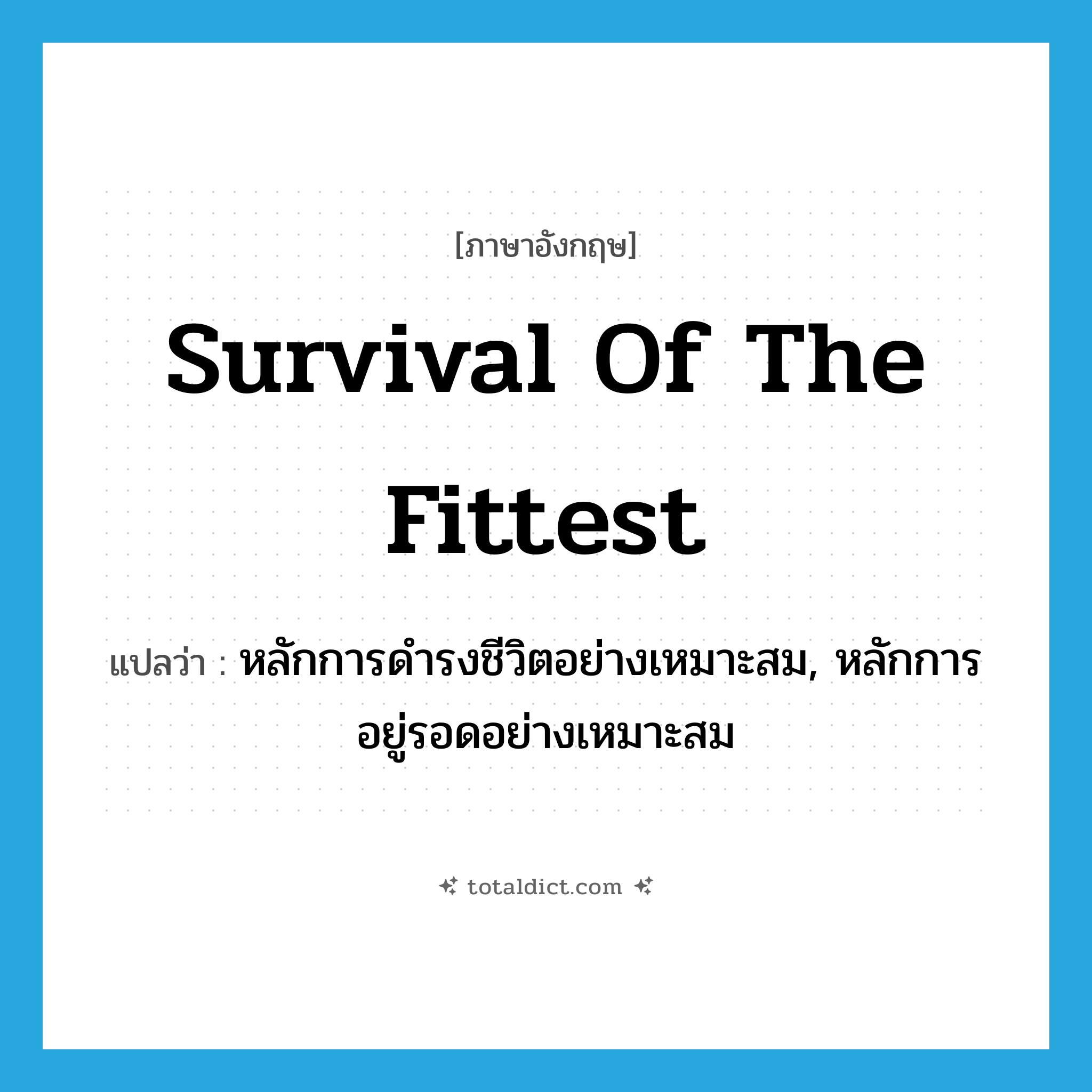 survival of the fittest แปลว่า?, คำศัพท์ภาษาอังกฤษ survival of the fittest แปลว่า หลักการดำรงชีวิตอย่างเหมาะสม, หลักการอยู่รอดอย่างเหมาะสม ประเภท N หมวด N