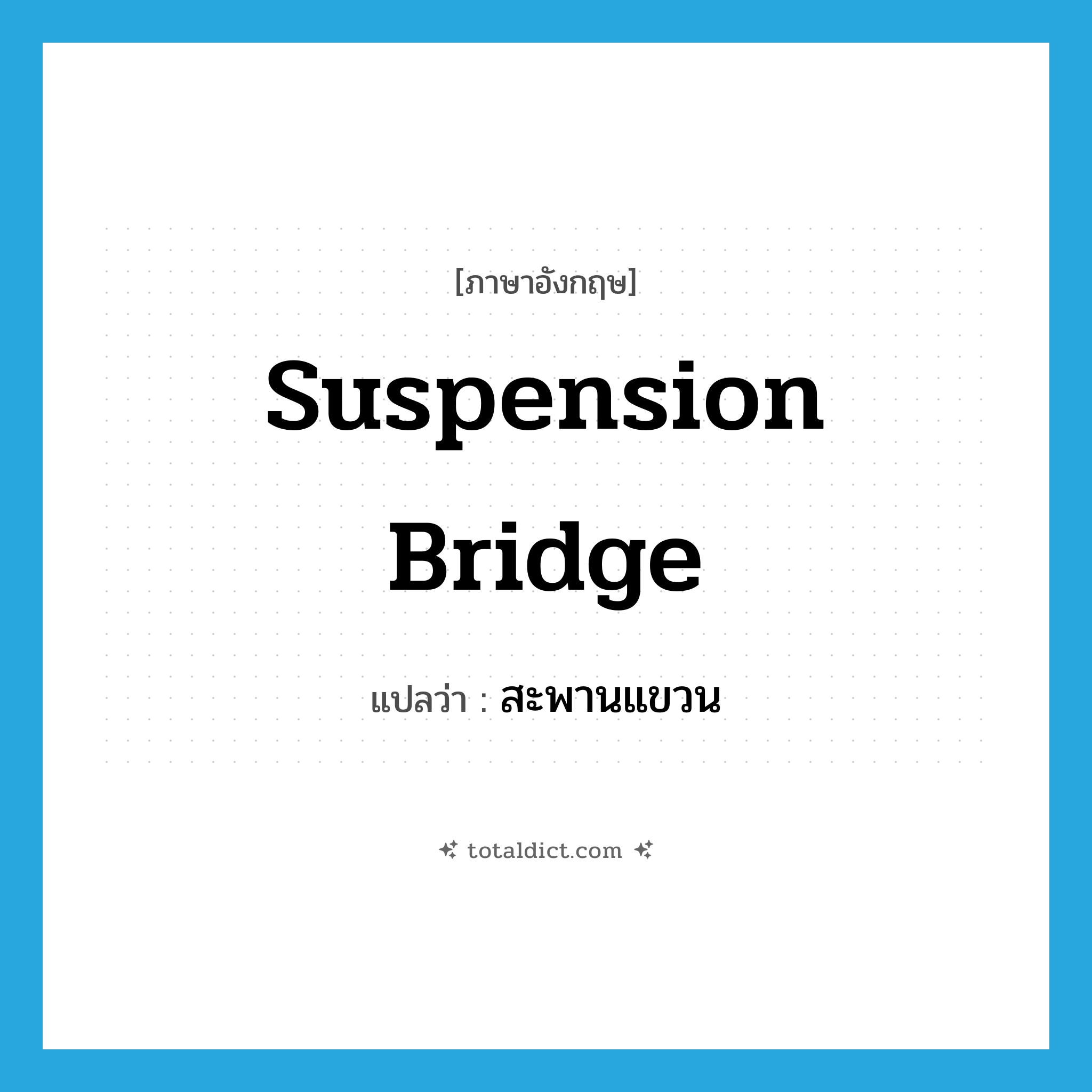 สะพานแขวน ภาษาอังกฤษ?, คำศัพท์ภาษาอังกฤษ สะพานแขวน แปลว่า suspension bridge ประเภท N หมวด N