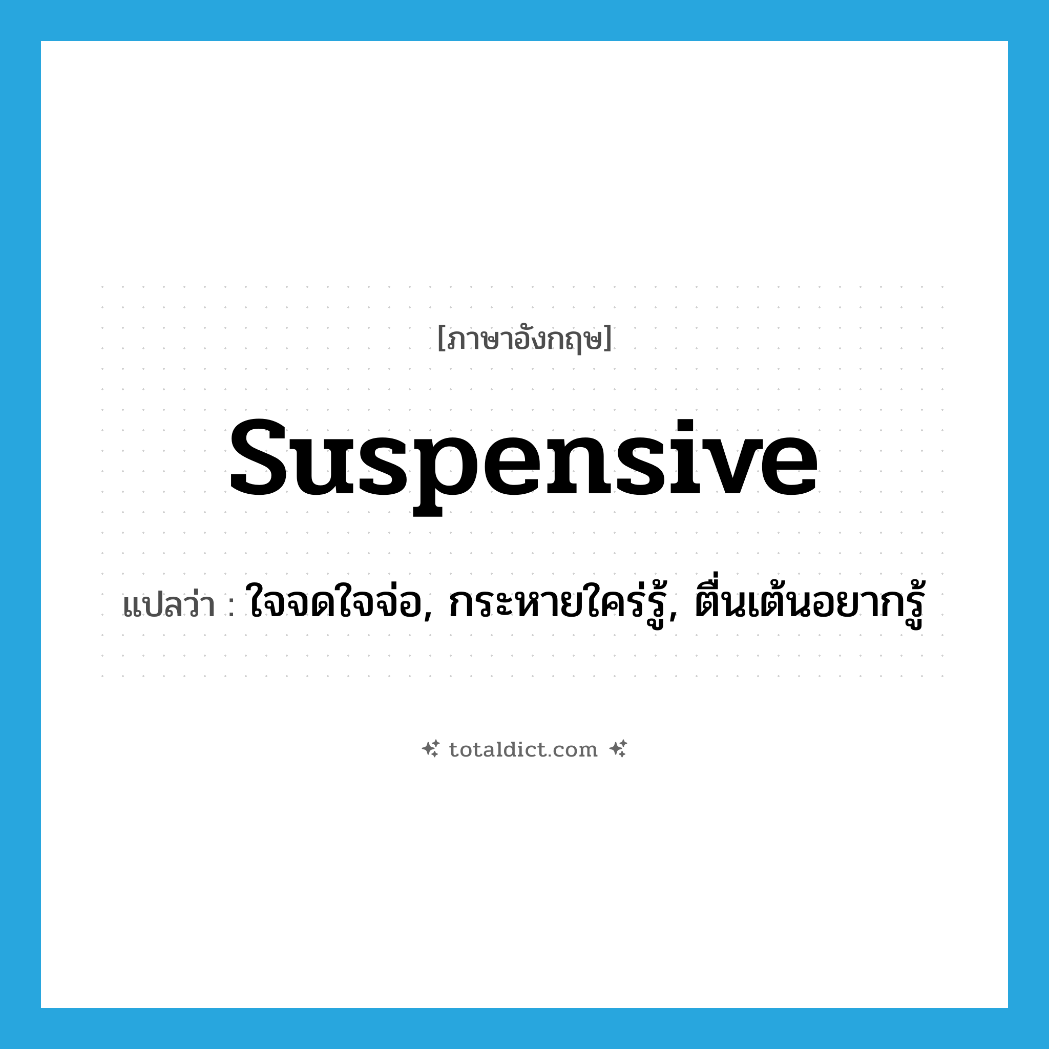 suspensive แปลว่า?, คำศัพท์ภาษาอังกฤษ suspensive แปลว่า ใจจดใจจ่อ, กระหายใคร่รู้, ตื่นเต้นอยากรู้ ประเภท ADJ หมวด ADJ