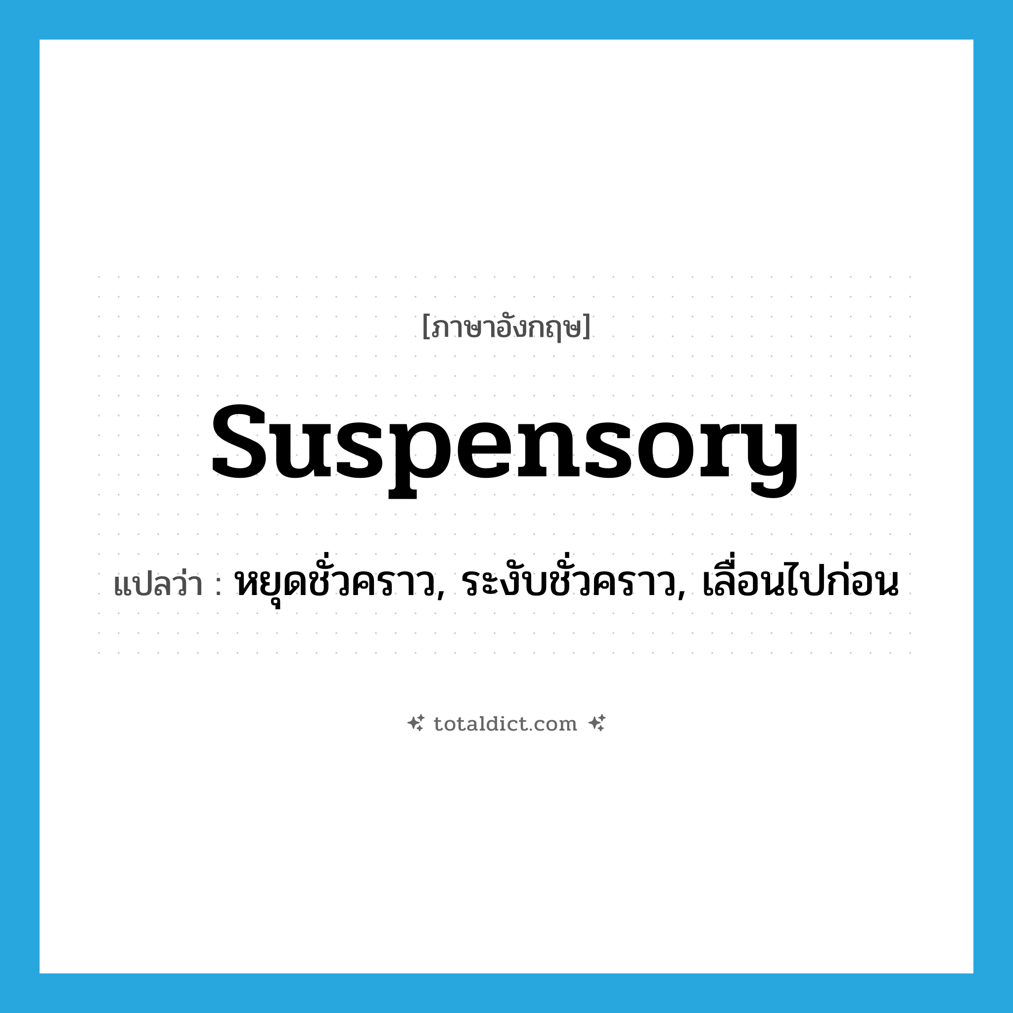 suspensory แปลว่า?, คำศัพท์ภาษาอังกฤษ suspensory แปลว่า หยุดชั่วคราว, ระงับชั่วคราว, เลื่อนไปก่อน ประเภท ADJ หมวด ADJ