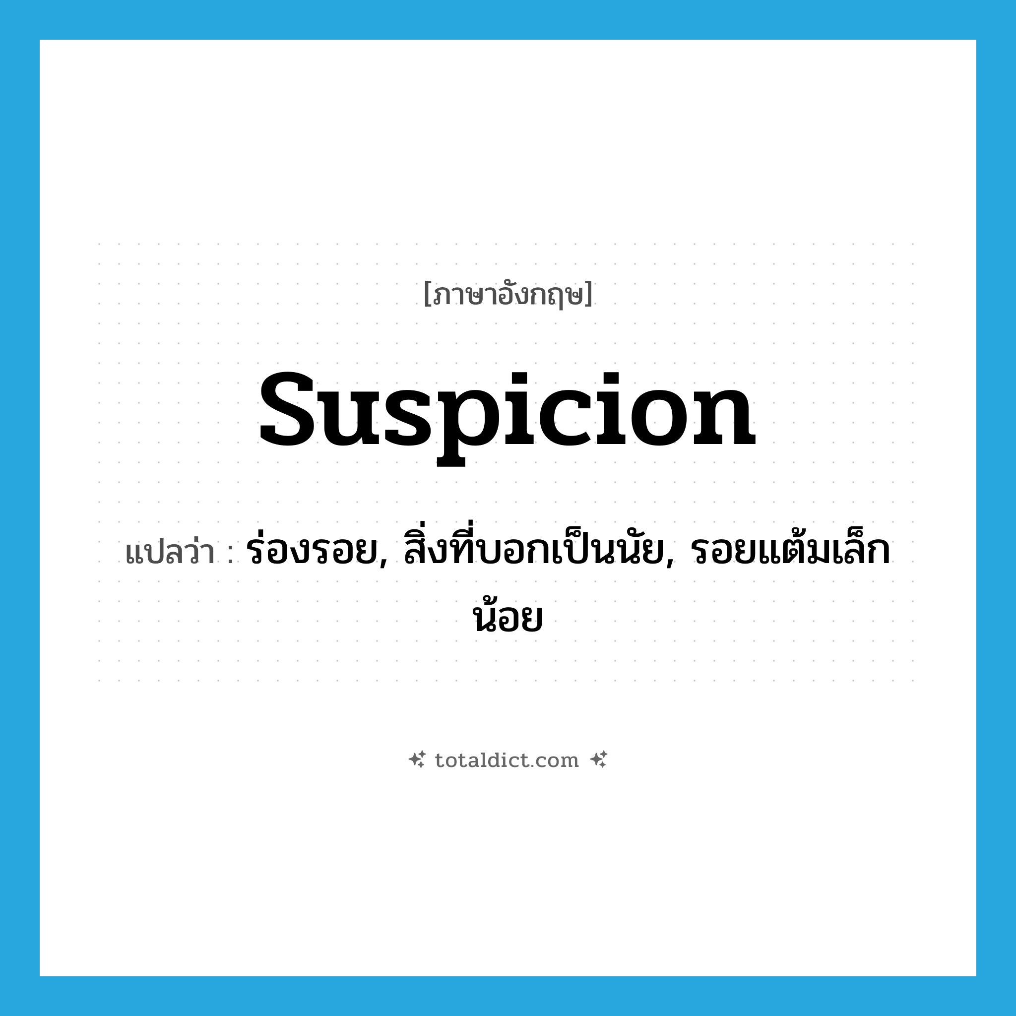 suspicion แปลว่า?, คำศัพท์ภาษาอังกฤษ suspicion แปลว่า ร่องรอย, สิ่งที่บอกเป็นนัย, รอยแต้มเล็กน้อย ประเภท N หมวด N