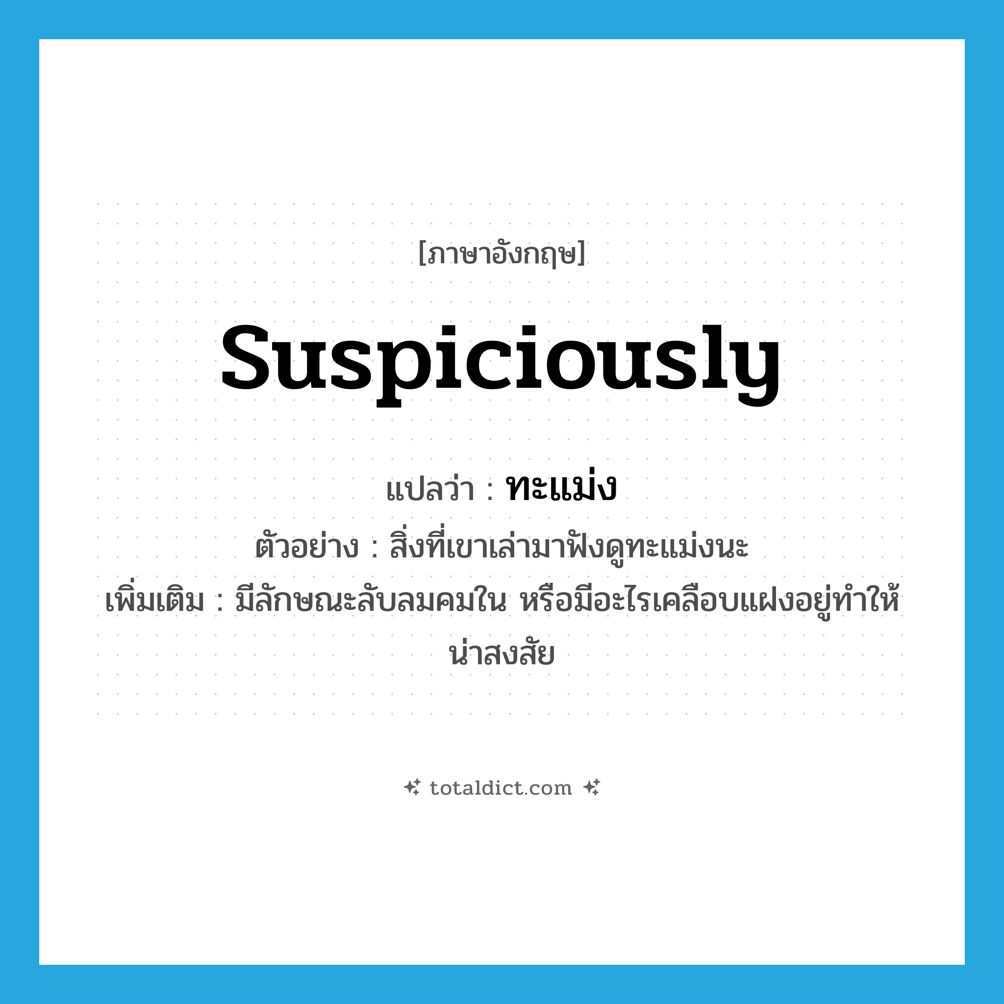 ทะแม่ง ภาษาอังกฤษ?, คำศัพท์ภาษาอังกฤษ ทะแม่ง แปลว่า suspiciously ประเภท ADV ตัวอย่าง สิ่งที่เขาเล่ามาฟังดูทะแม่งนะ เพิ่มเติม มีลักษณะลับลมคมใน หรือมีอะไรเคลือบแฝงอยู่ทำให้น่าสงสัย หมวด ADV
