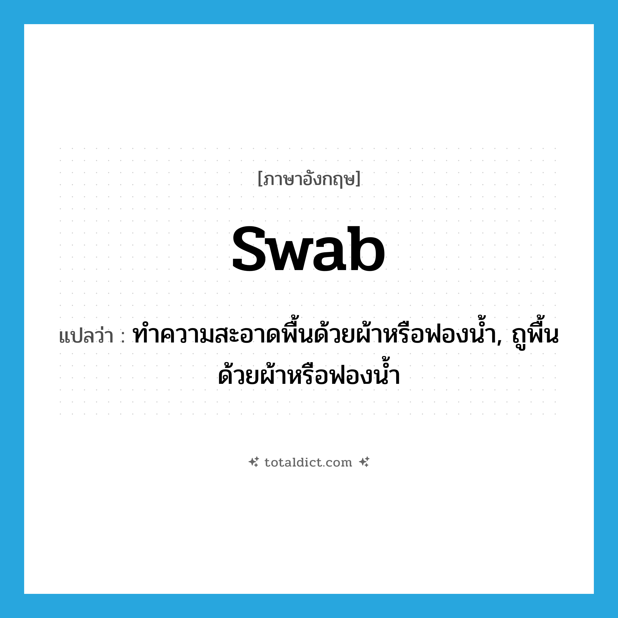 swab แปลว่า?, คำศัพท์ภาษาอังกฤษ swab แปลว่า ทำความสะอาดพื้นด้วยผ้าหรือฟองน้ำ, ถูพื้นด้วยผ้าหรือฟองน้ำ ประเภท VT หมวด VT