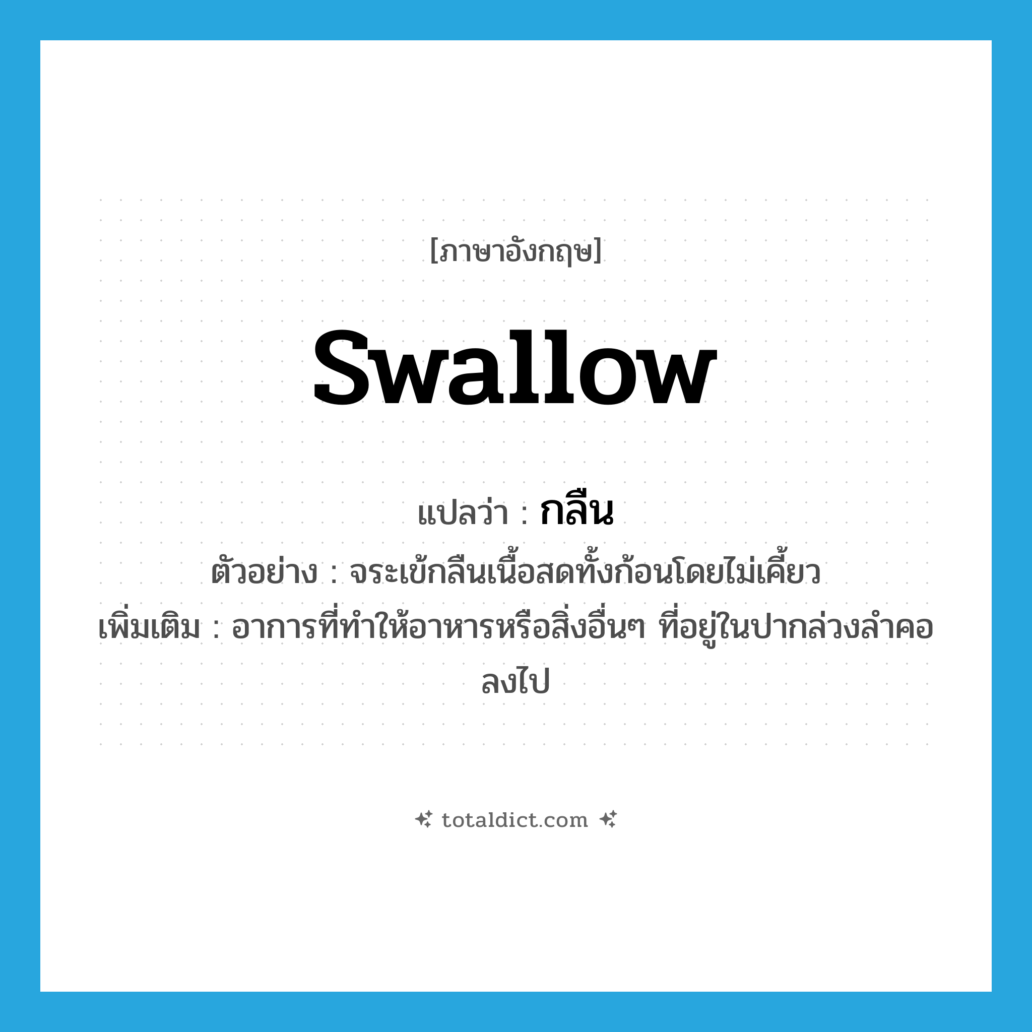 swallow แปลว่า?, คำศัพท์ภาษาอังกฤษ swallow แปลว่า กลืน ประเภท V ตัวอย่าง จระเข้กลืนเนื้อสดทั้งก้อนโดยไม่เคี้ยว เพิ่มเติม อาการที่ทำให้อาหารหรือสิ่งอื่นๆ ที่อยู่ในปากล่วงลำคอลงไป หมวด V