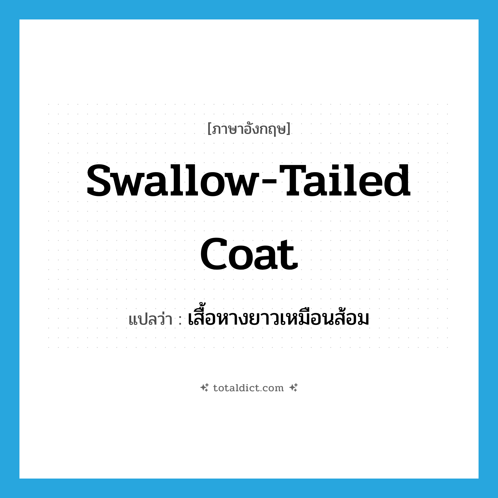 swallow-tailed coat แปลว่า?, คำศัพท์ภาษาอังกฤษ swallow-tailed coat แปลว่า เสื้อหางยาวเหมือนส้อม ประเภท N หมวด N