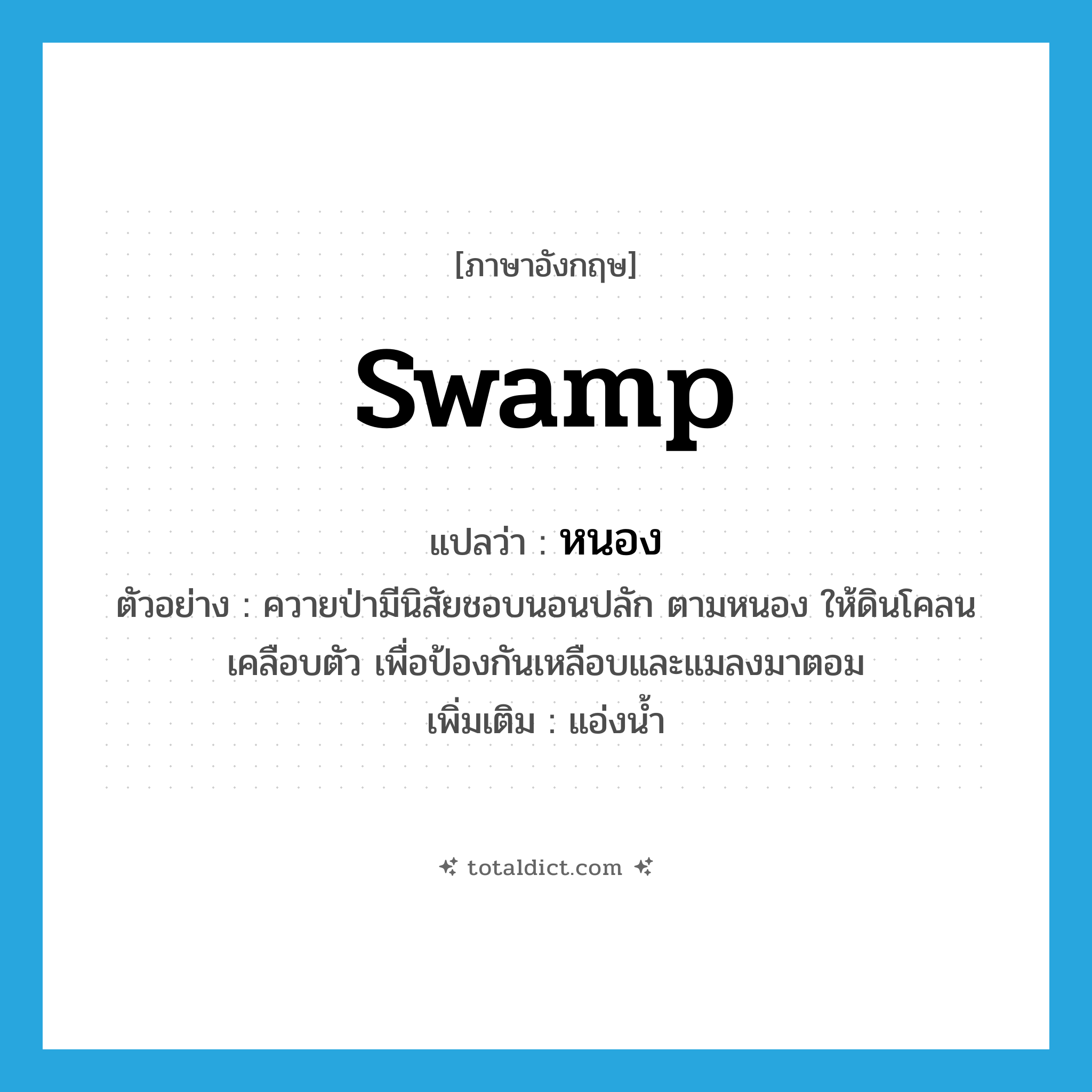 swamp แปลว่า?, คำศัพท์ภาษาอังกฤษ swamp แปลว่า หนอง ประเภท N ตัวอย่าง ควายป่ามีนิสัยชอบนอนปลัก ตามหนอง ให้ดินโคลนเคลือบตัว เพื่อป้องกันเหลือบและแมลงมาตอม เพิ่มเติม แอ่งน้ำ หมวด N