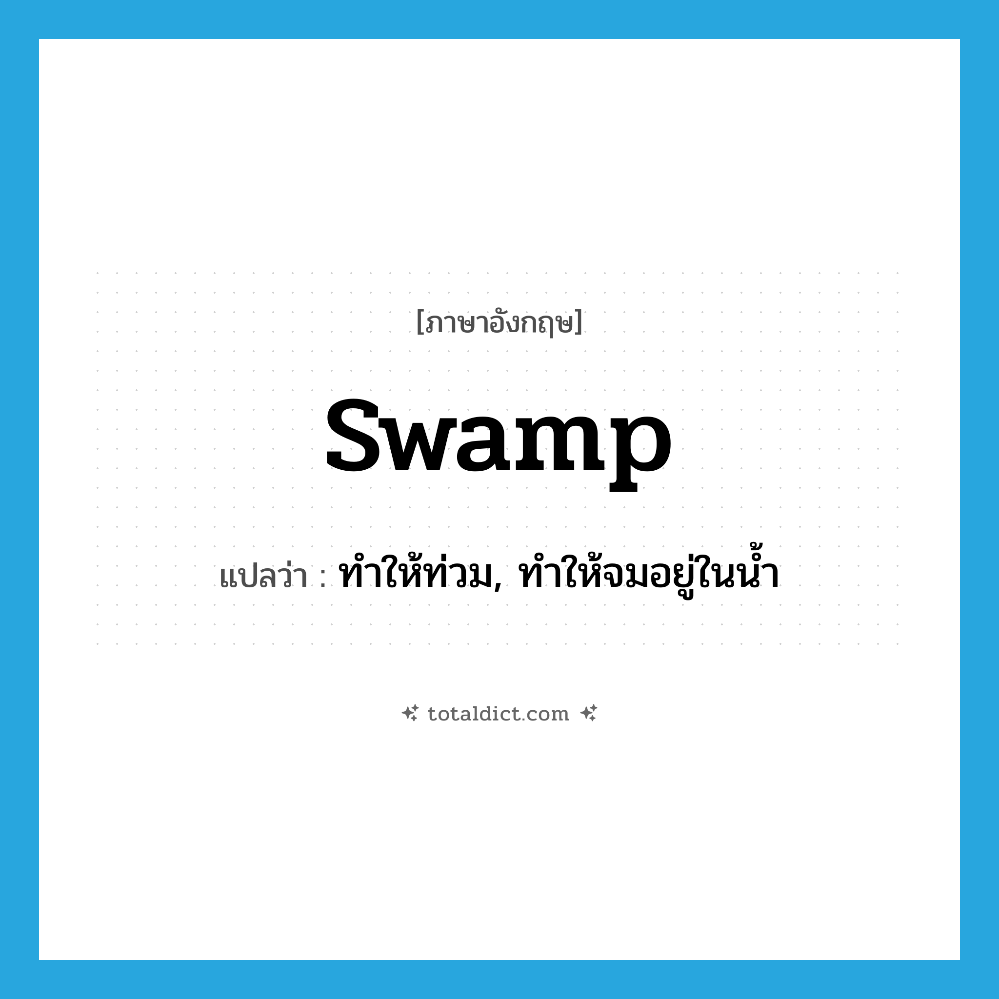 swamp แปลว่า?, คำศัพท์ภาษาอังกฤษ swamp แปลว่า ทำให้ท่วม, ทำให้จมอยู่ในน้ำ ประเภท VT หมวด VT