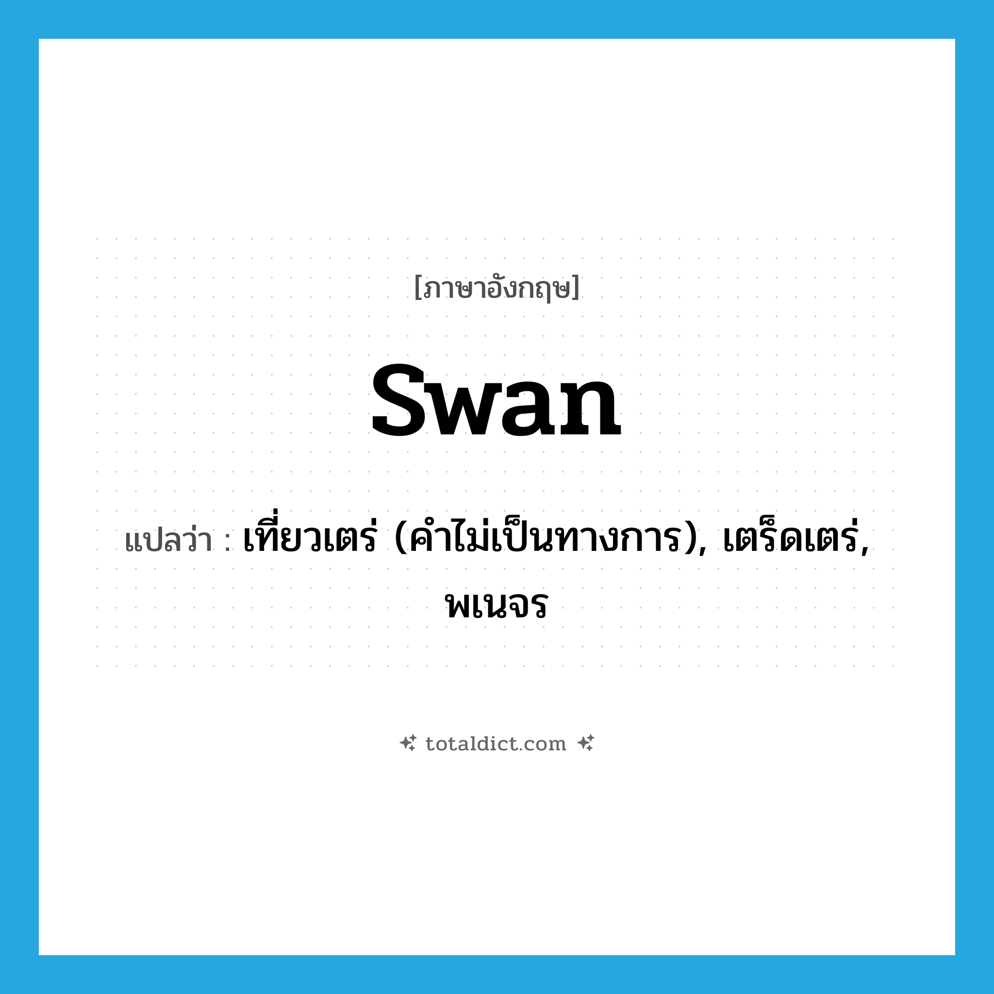 swan แปลว่า?, คำศัพท์ภาษาอังกฤษ swan แปลว่า เที่ยวเตร่ (คำไม่เป็นทางการ), เตร็ดเตร่, พเนจร ประเภท VI หมวด VI