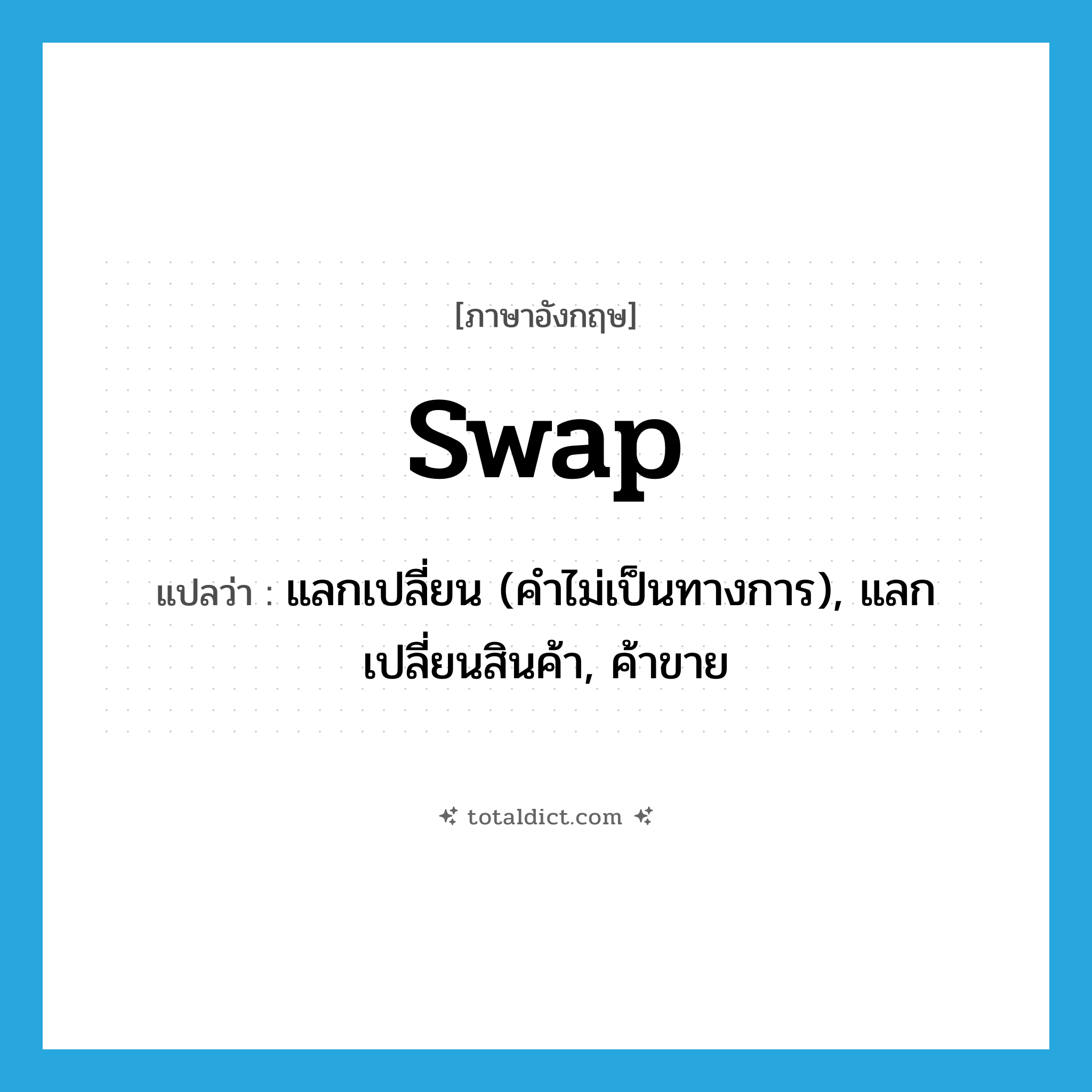 swap แปลว่า?, คำศัพท์ภาษาอังกฤษ swap แปลว่า แลกเปลี่ยน (คำไม่เป็นทางการ), แลกเปลี่ยนสินค้า, ค้าขาย ประเภท VT หมวด VT