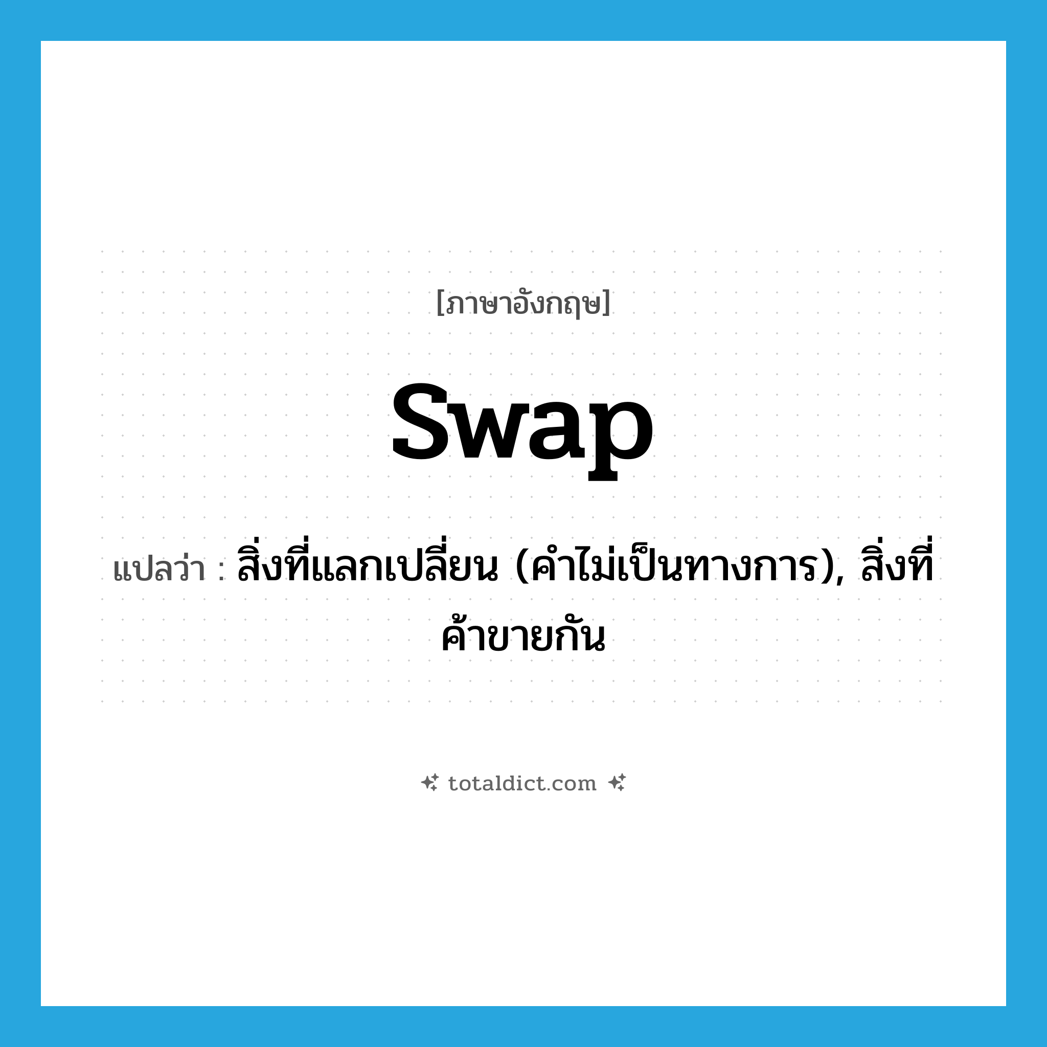 swap แปลว่า?, คำศัพท์ภาษาอังกฤษ swap แปลว่า สิ่งที่แลกเปลี่ยน (คำไม่เป็นทางการ), สิ่งที่ค้าขายกัน ประเภท N หมวด N