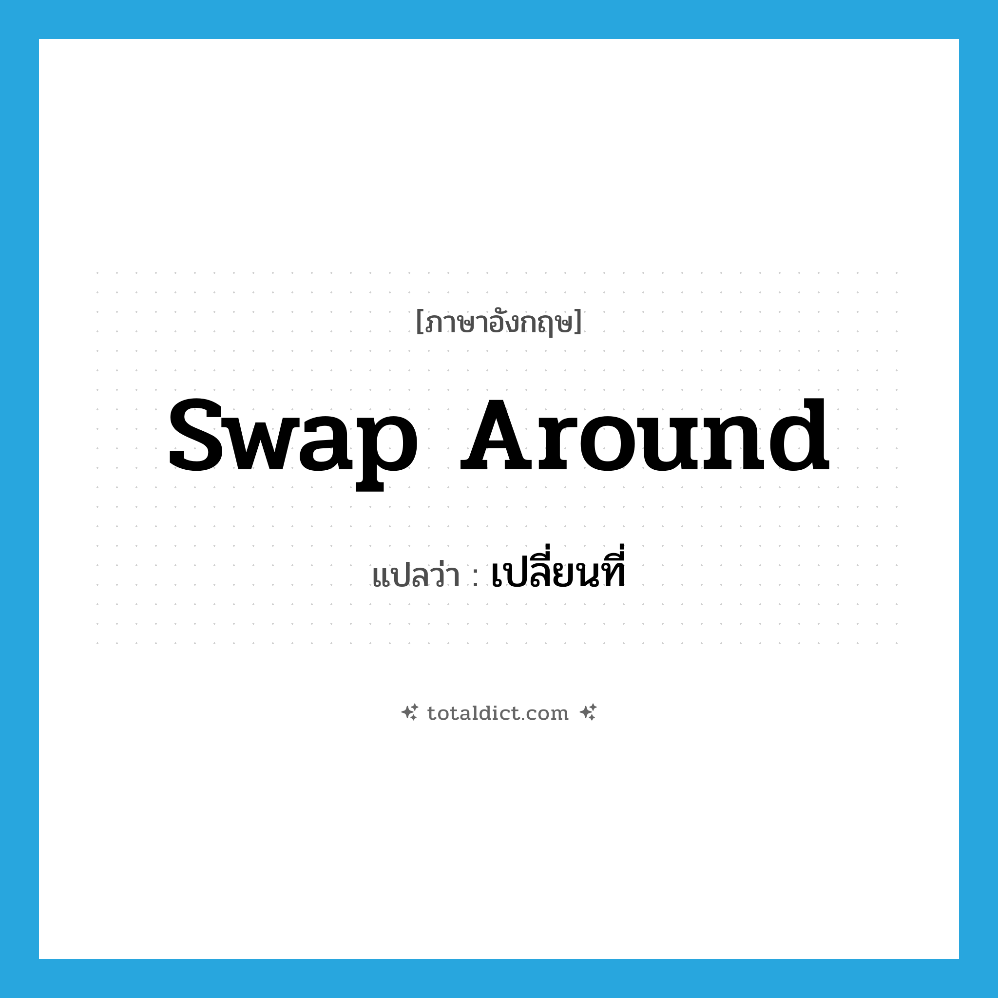 swap around แปลว่า?, คำศัพท์ภาษาอังกฤษ swap around แปลว่า เปลี่ยนที่ ประเภท PHRV หมวด PHRV