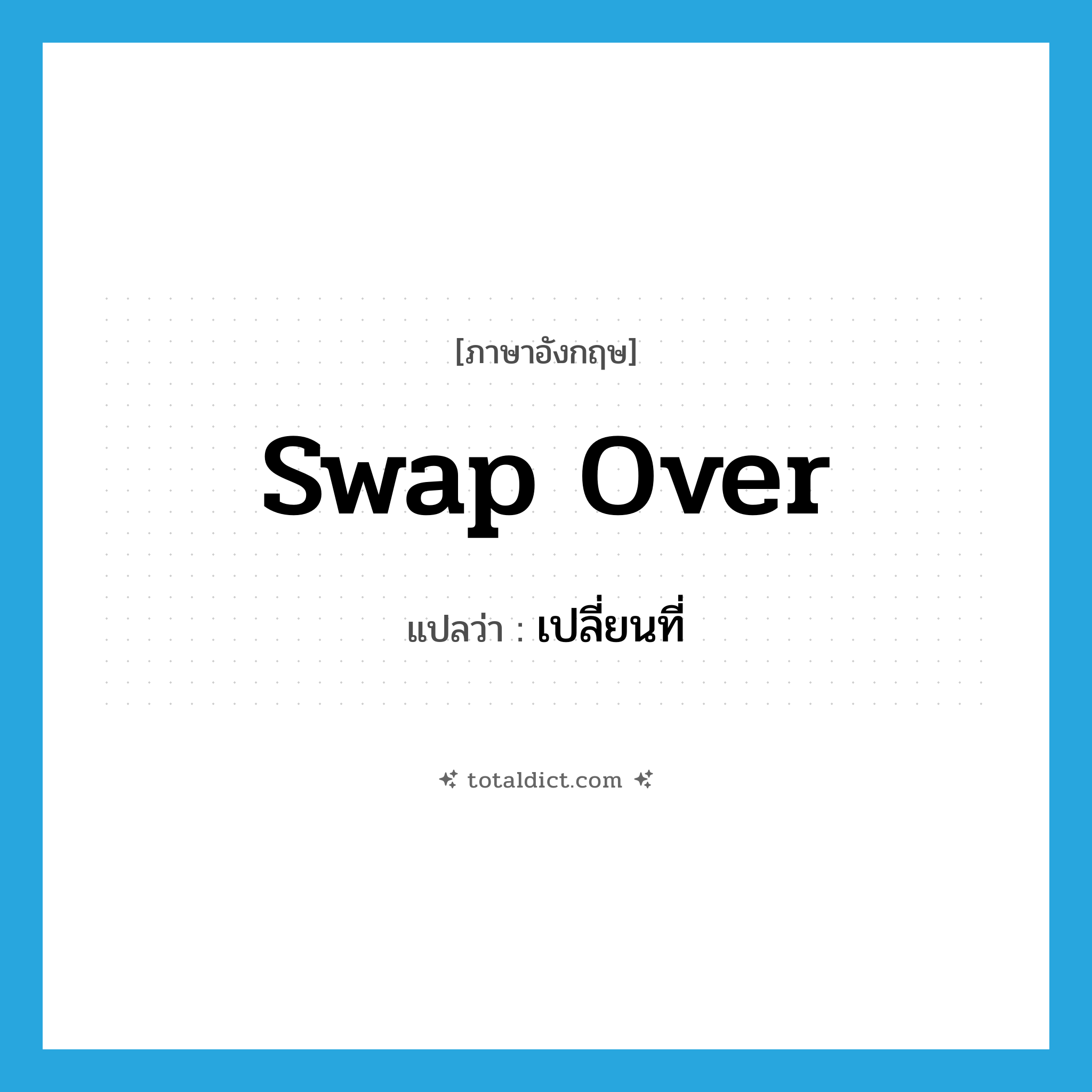 swap over แปลว่า?, คำศัพท์ภาษาอังกฤษ swap over แปลว่า เปลี่ยนที่ ประเภท PHRV หมวด PHRV