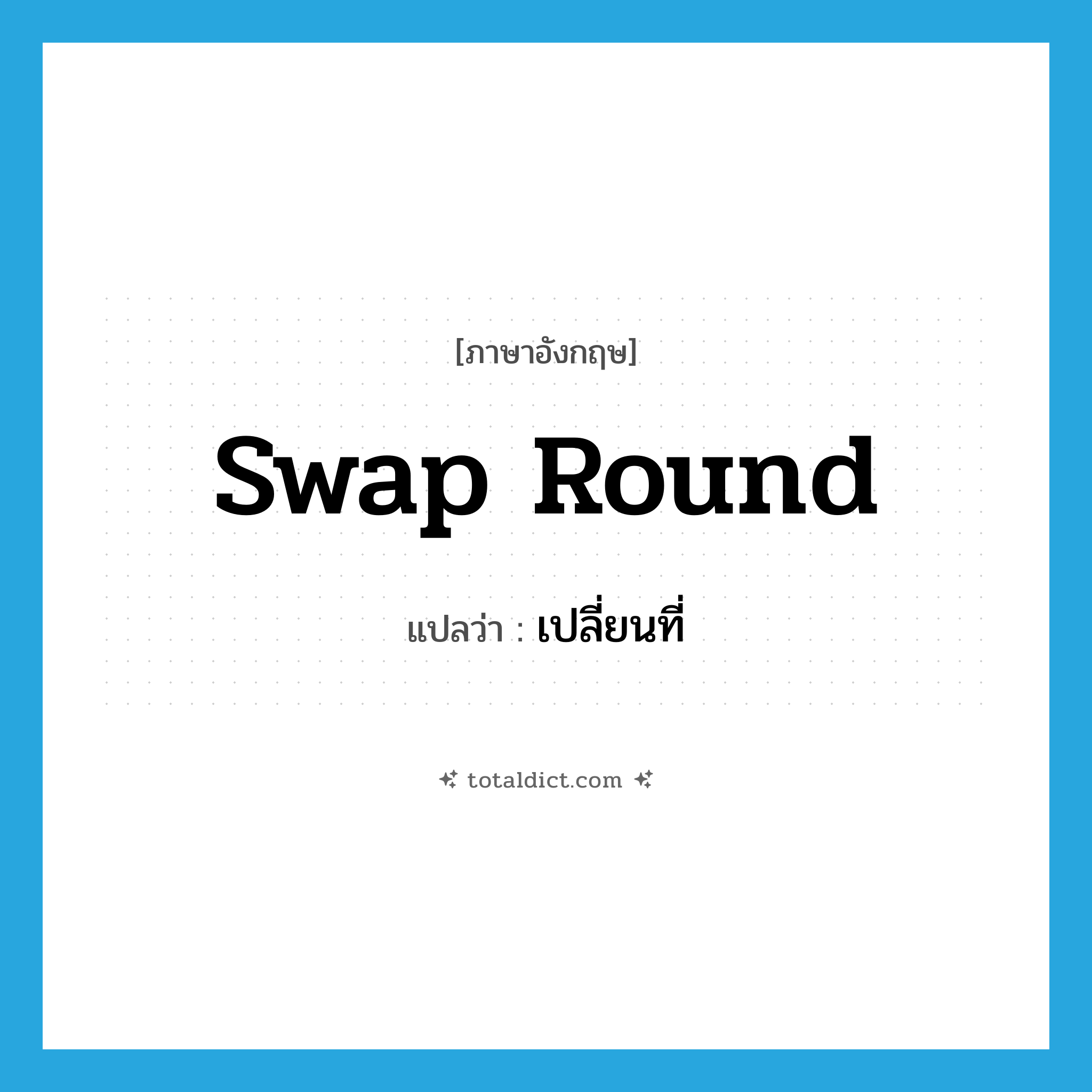 swap round แปลว่า?, คำศัพท์ภาษาอังกฤษ swap round แปลว่า เปลี่ยนที่ ประเภท PHRV หมวด PHRV