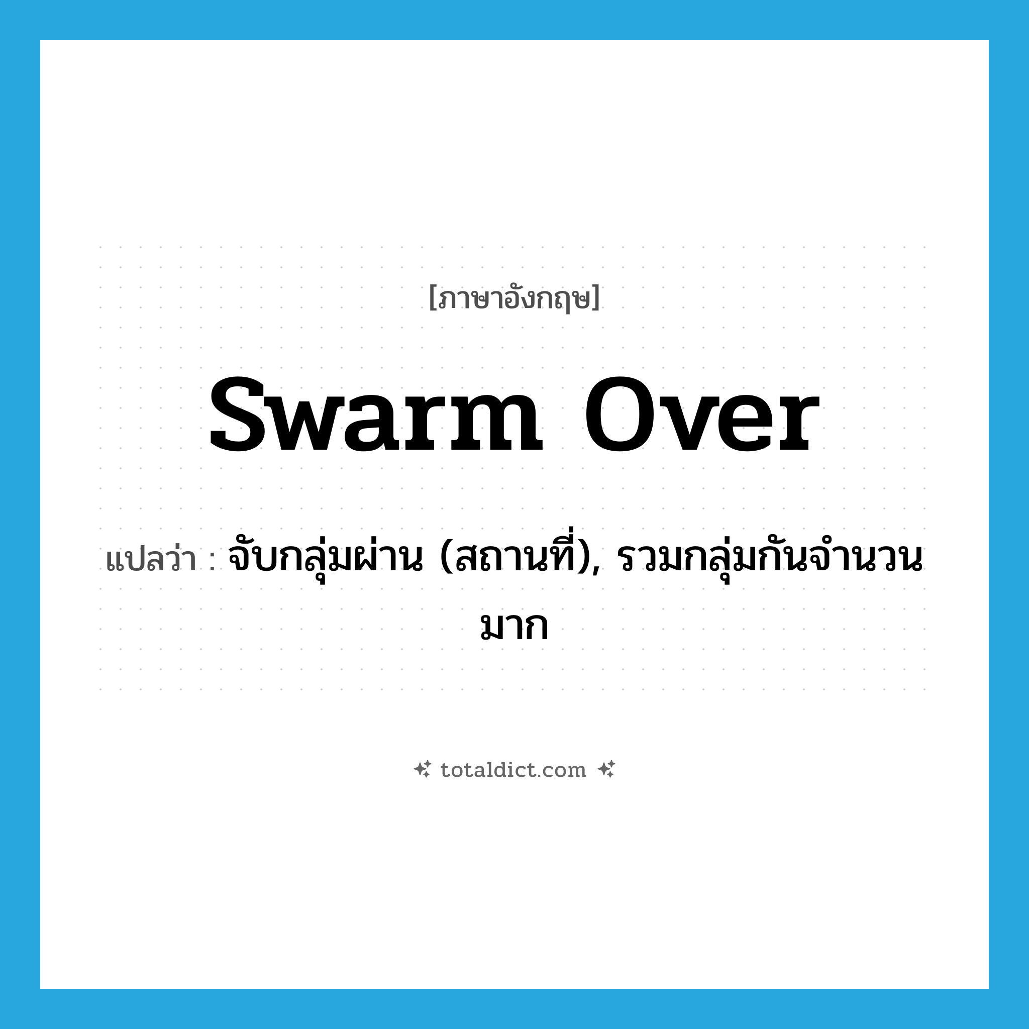 swarm over แปลว่า?, คำศัพท์ภาษาอังกฤษ swarm over แปลว่า จับกลุ่มผ่าน (สถานที่), รวมกลุ่มกันจำนวนมาก ประเภท PHRV หมวด PHRV