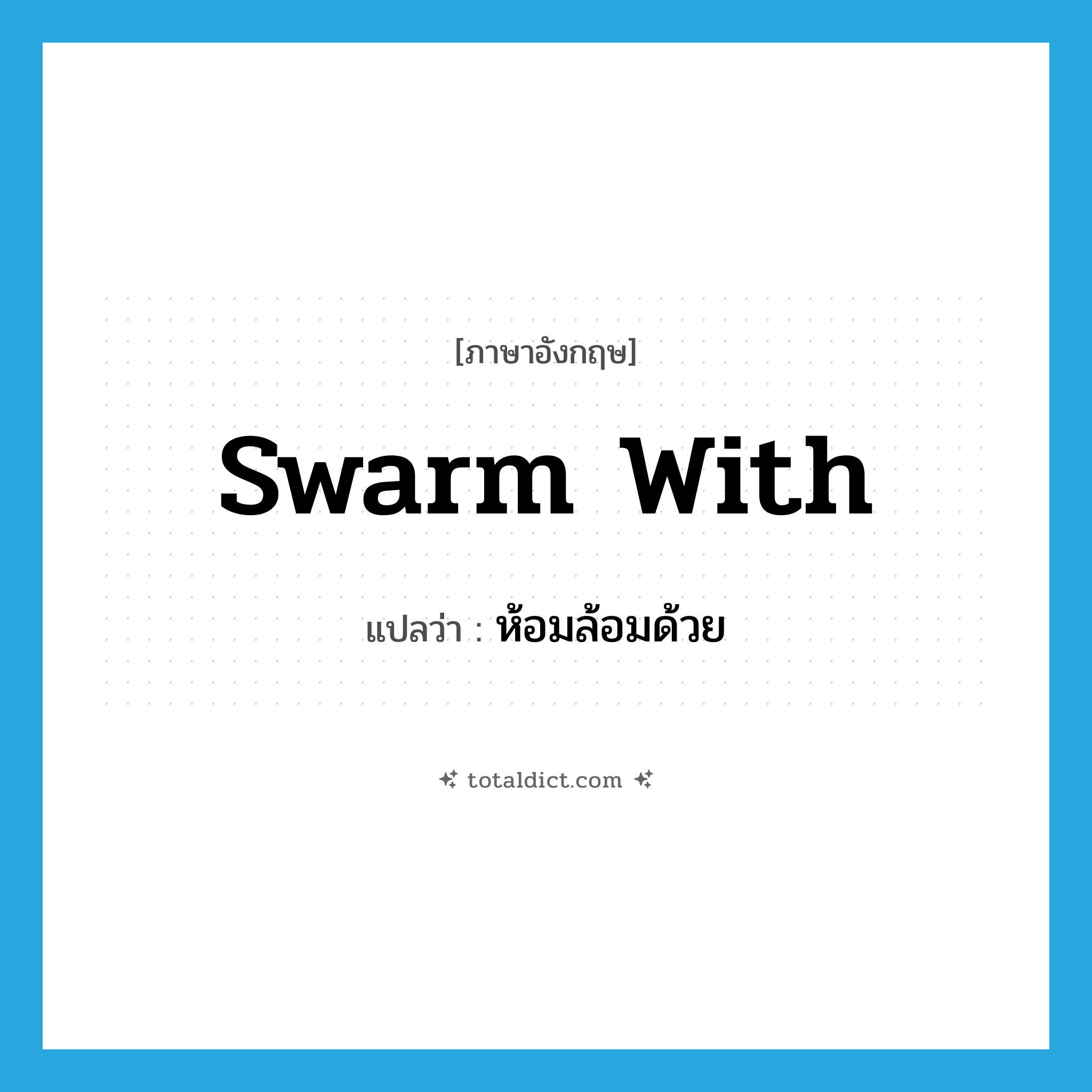 swarm with แปลว่า?, คำศัพท์ภาษาอังกฤษ swarm with แปลว่า ห้อมล้อมด้วย ประเภท PHRV หมวด PHRV