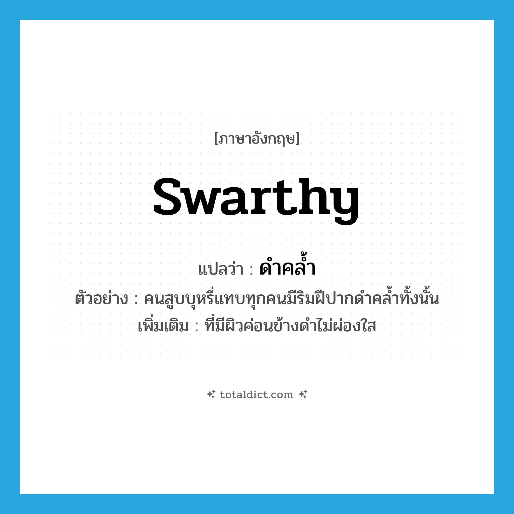 swarthy แปลว่า?, คำศัพท์ภาษาอังกฤษ swarthy แปลว่า ดำคล้ำ ประเภท ADJ ตัวอย่าง คนสูบบุหรี่แทบทุกคนมีริมฝีปากดำคล้ำทั้งนั้น เพิ่มเติม ที่มีผิวค่อนข้างดำไม่ผ่องใส หมวด ADJ