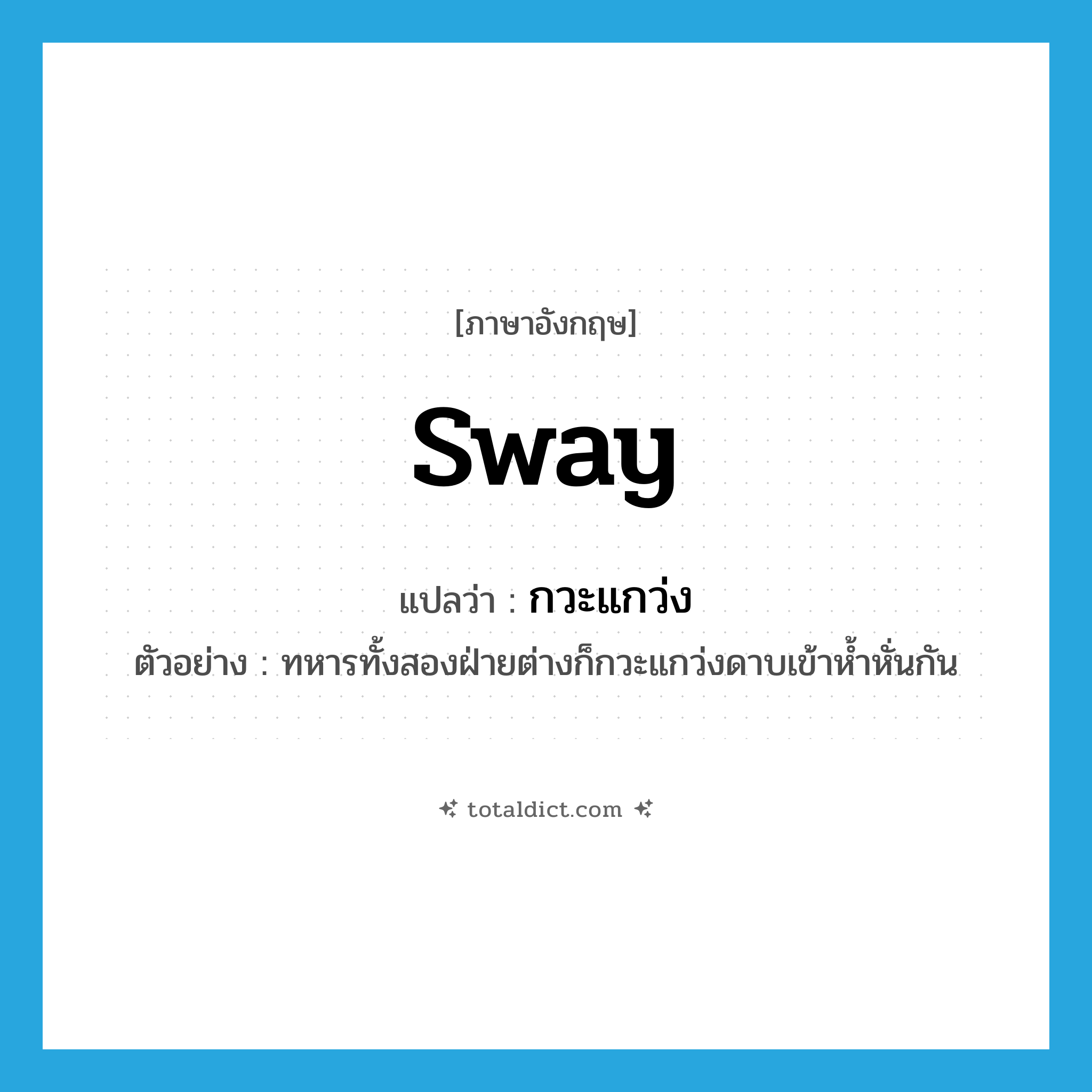 sway แปลว่า?, คำศัพท์ภาษาอังกฤษ sway แปลว่า กวะแกว่ง ประเภท V ตัวอย่าง ทหารทั้งสองฝ่ายต่างก็กวะแกว่งดาบเข้าห้ำหั่นกัน หมวด V