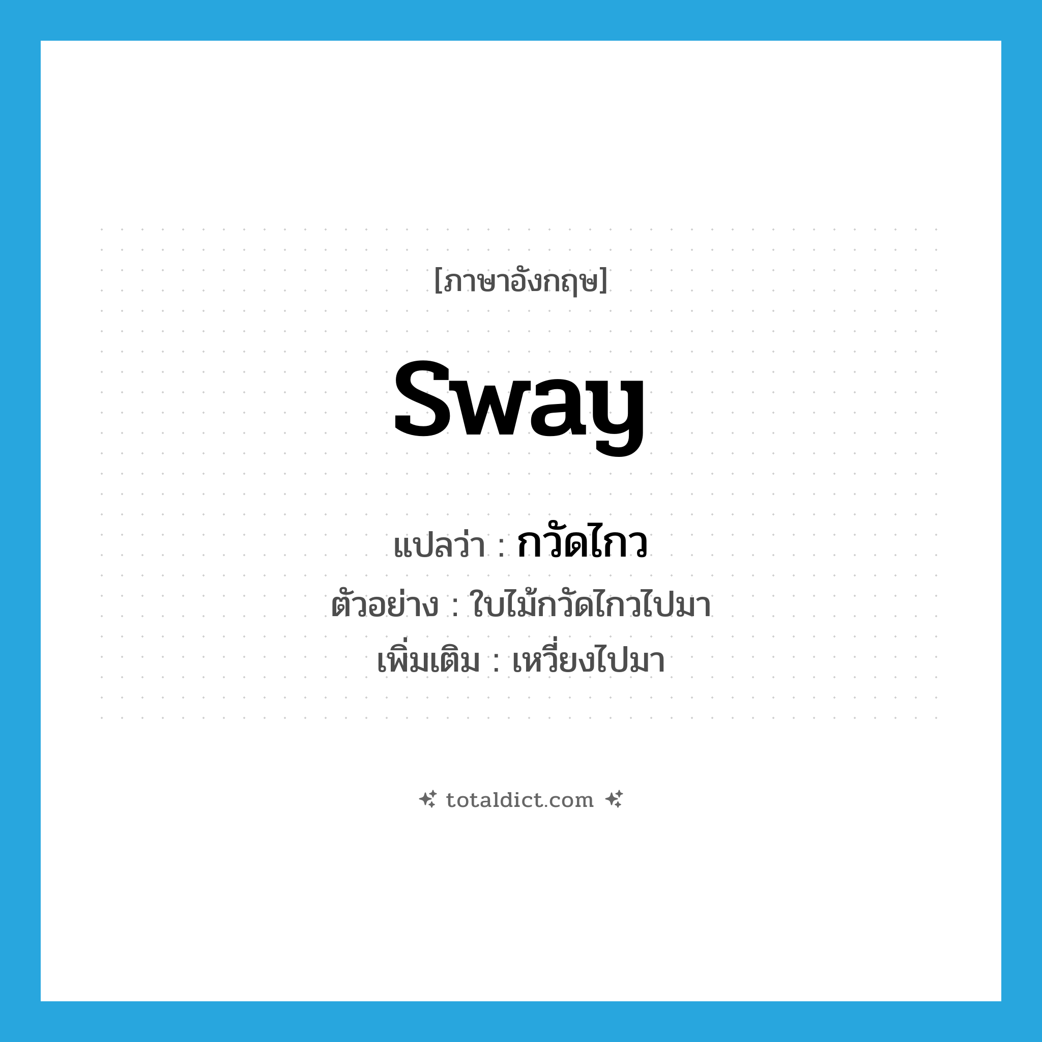sway แปลว่า?, คำศัพท์ภาษาอังกฤษ sway แปลว่า กวัดไกว ประเภท V ตัวอย่าง ใบไม้กวัดไกวไปมา เพิ่มเติม เหวี่ยงไปมา หมวด V