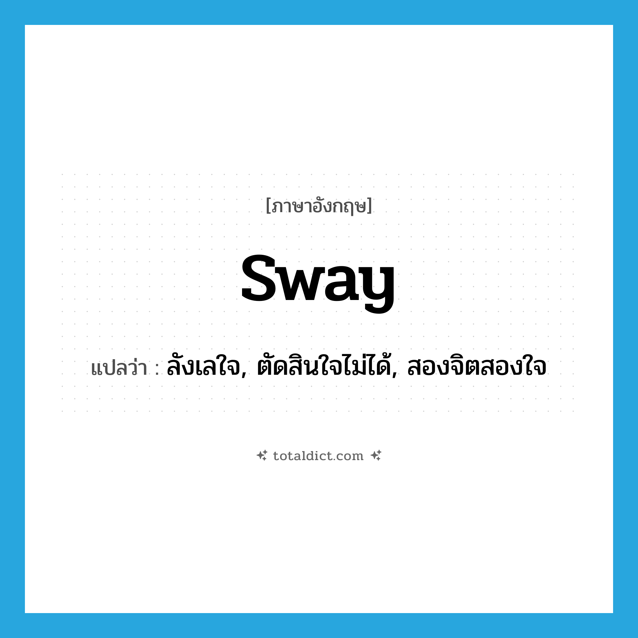sway แปลว่า?, คำศัพท์ภาษาอังกฤษ sway แปลว่า ลังเลใจ, ตัดสินใจไม่ได้, สองจิตสองใจ ประเภท VI หมวด VI