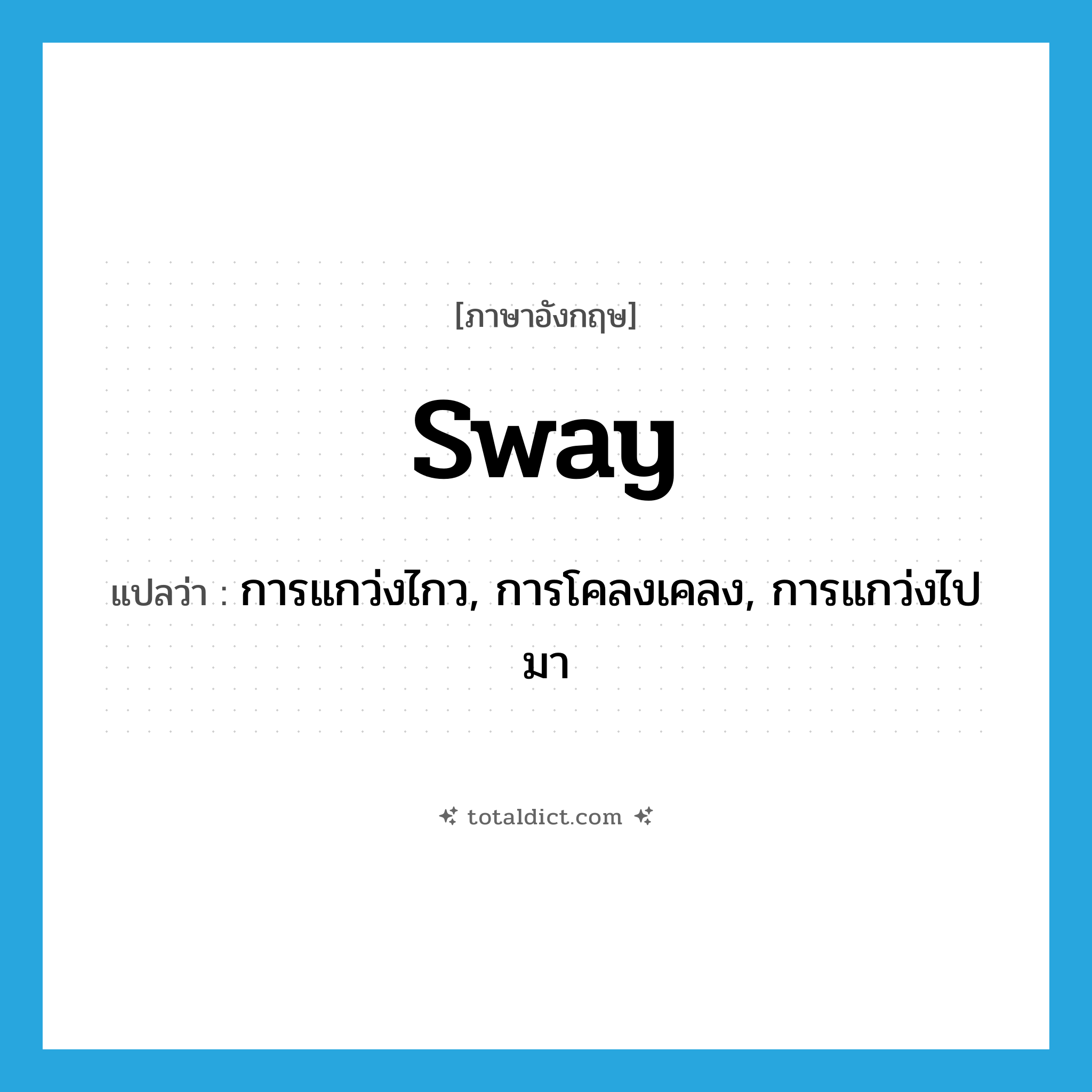 sway แปลว่า?, คำศัพท์ภาษาอังกฤษ sway แปลว่า การแกว่งไกว, การโคลงเคลง, การแกว่งไปมา ประเภท N หมวด N