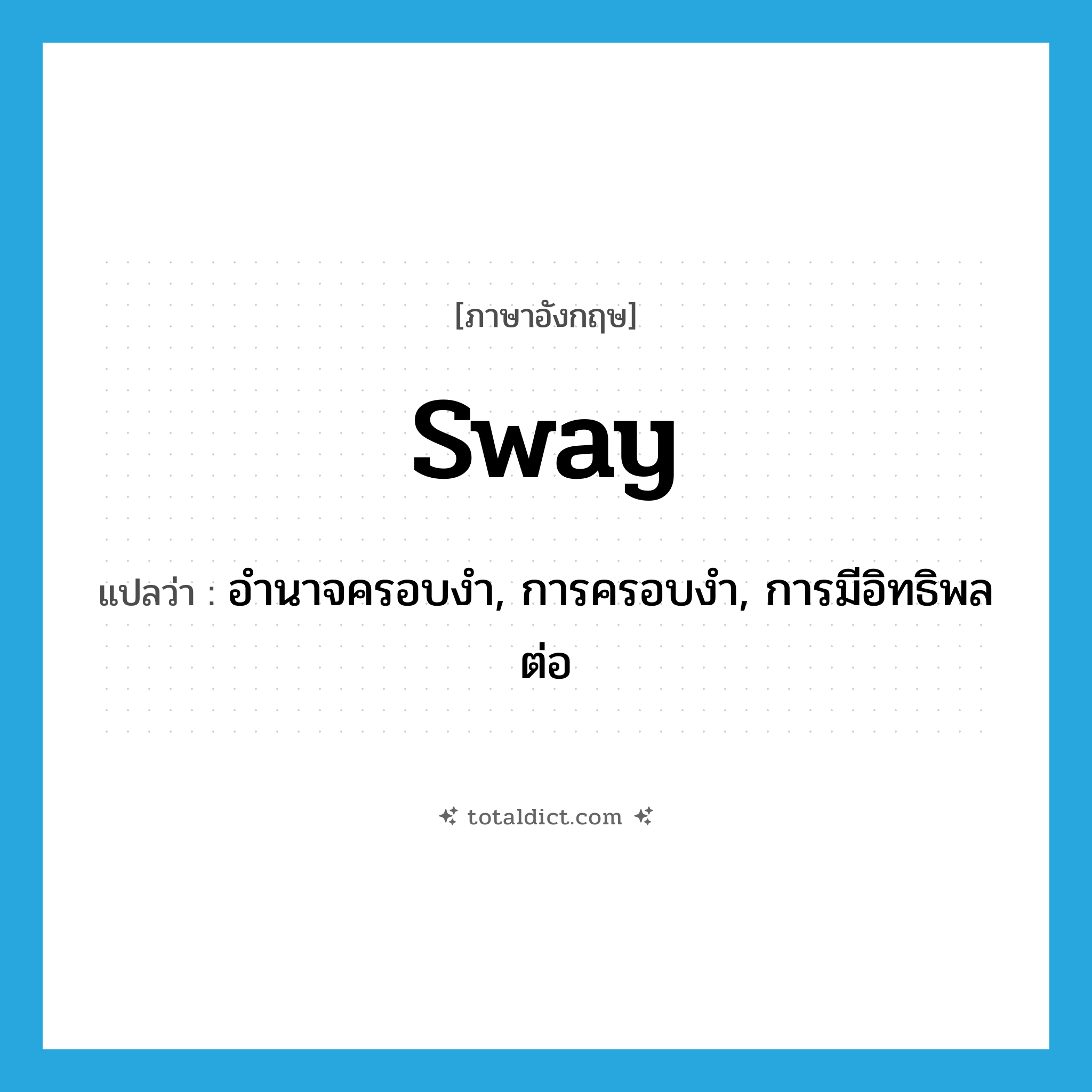 sway แปลว่า?, คำศัพท์ภาษาอังกฤษ sway แปลว่า อำนาจครอบงำ, การครอบงำ, การมีอิทธิพลต่อ ประเภท N หมวด N