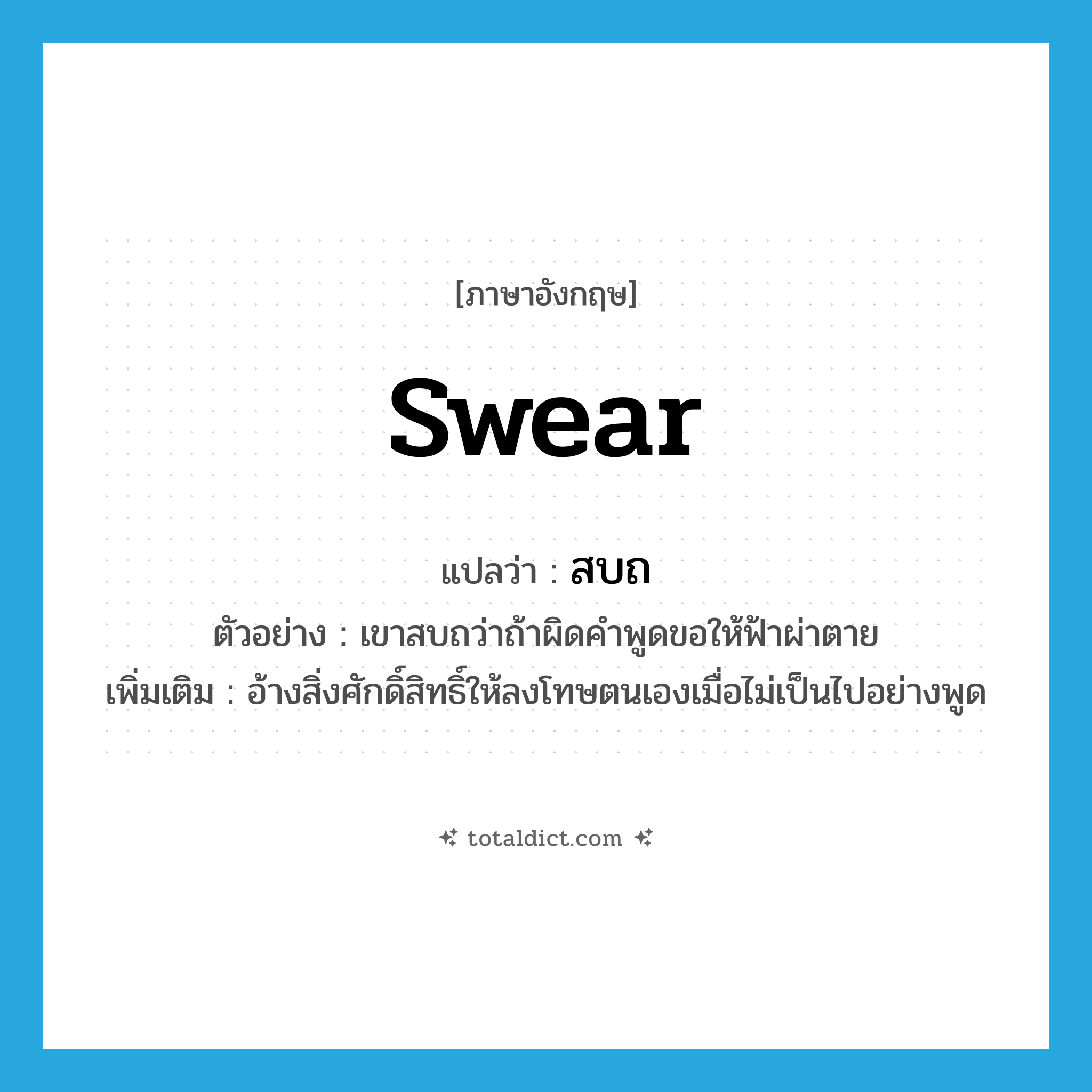 swear แปลว่า?, คำศัพท์ภาษาอังกฤษ swear แปลว่า สบถ ประเภท V ตัวอย่าง เขาสบถว่าถ้าผิดคำพูดขอให้ฟ้าผ่าตาย เพิ่มเติม อ้างสิ่งศักดิ์สิทธิ์ให้ลงโทษตนเองเมื่อไม่เป็นไปอย่างพูด หมวด V