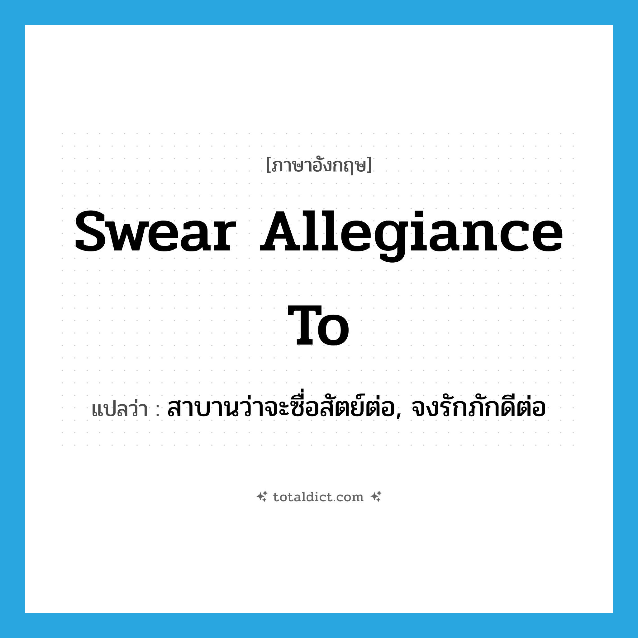swear allegiance to แปลว่า?, คำศัพท์ภาษาอังกฤษ swear allegiance to แปลว่า สาบานว่าจะซื่อสัตย์ต่อ, จงรักภักดีต่อ ประเภท IDM หมวด IDM