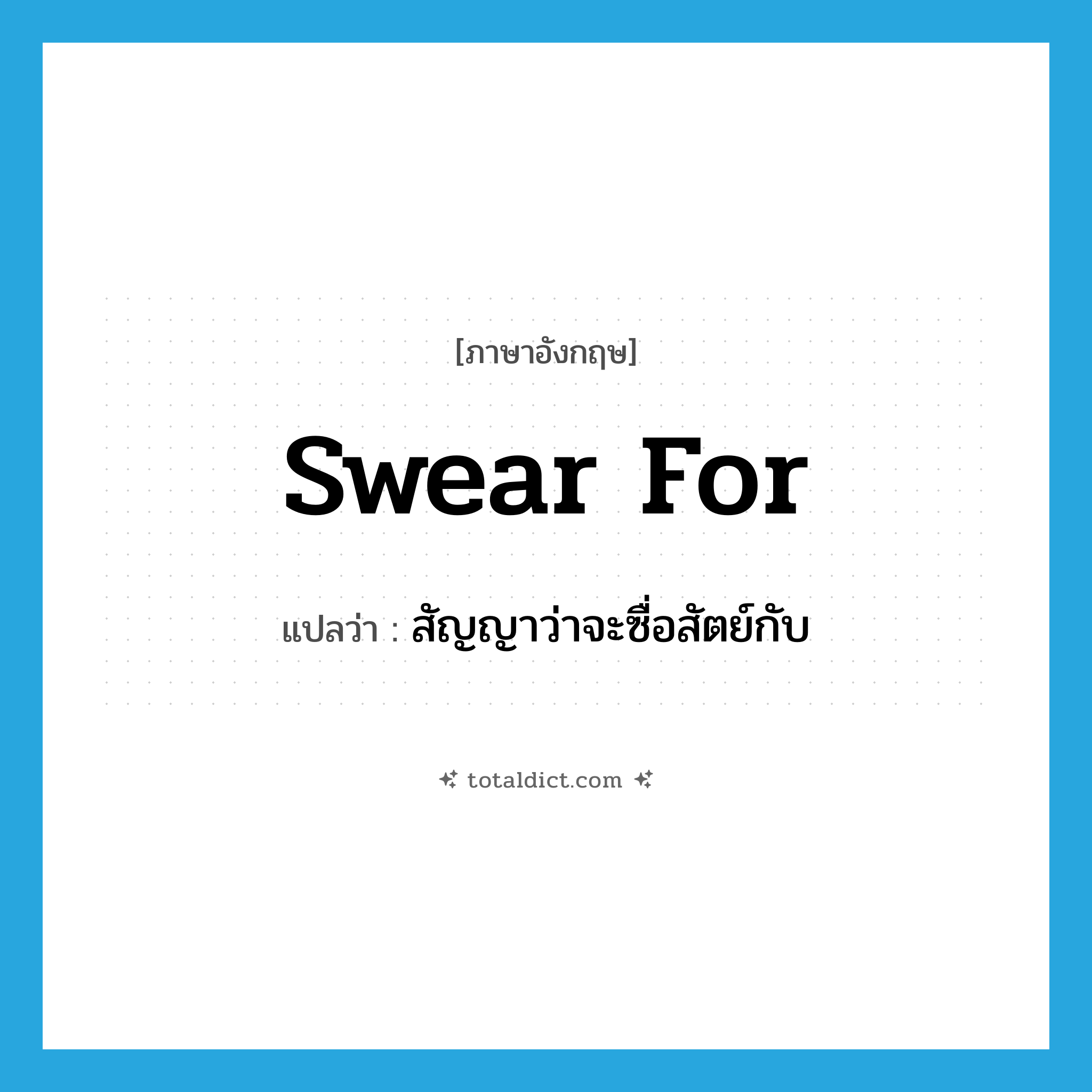 swear for แปลว่า?, คำศัพท์ภาษาอังกฤษ swear for แปลว่า สัญญาว่าจะซื่อสัตย์กับ ประเภท PHRV หมวด PHRV