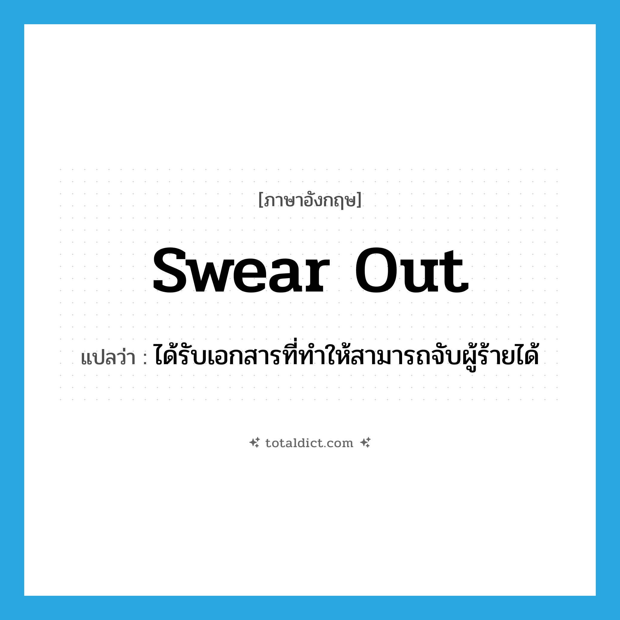 swear out แปลว่า?, คำศัพท์ภาษาอังกฤษ swear out แปลว่า ได้รับเอกสารที่ทำให้สามารถจับผู้ร้ายได้ ประเภท PHRV หมวด PHRV