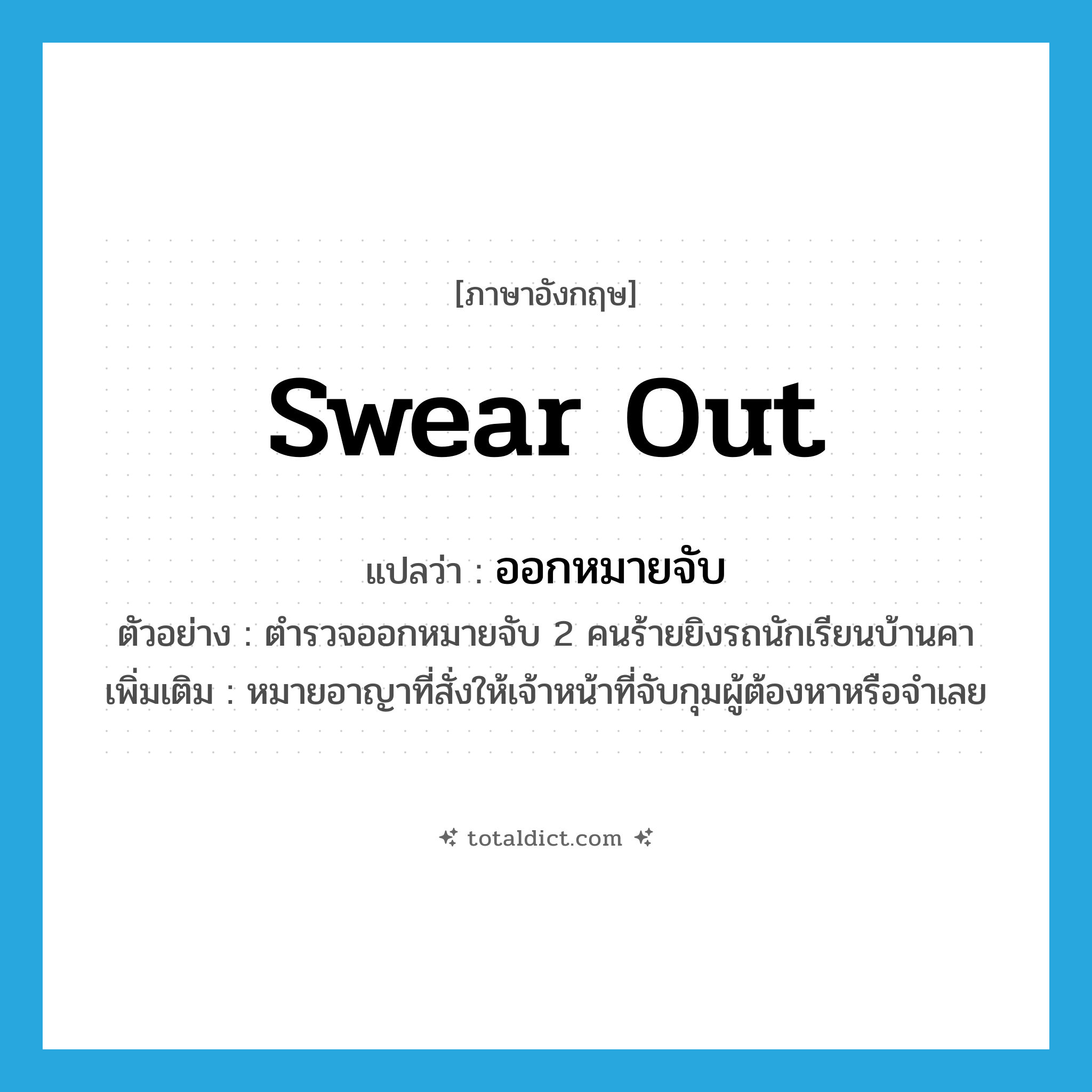 swear out แปลว่า?, คำศัพท์ภาษาอังกฤษ swear out แปลว่า ออกหมายจับ ประเภท V ตัวอย่าง ตำรวจออกหมายจับ 2 คนร้ายยิงรถนักเรียนบ้านคา เพิ่มเติม หมายอาญาที่สั่งให้เจ้าหน้าที่จับกุมผู้ต้องหาหรือจำเลย หมวด V