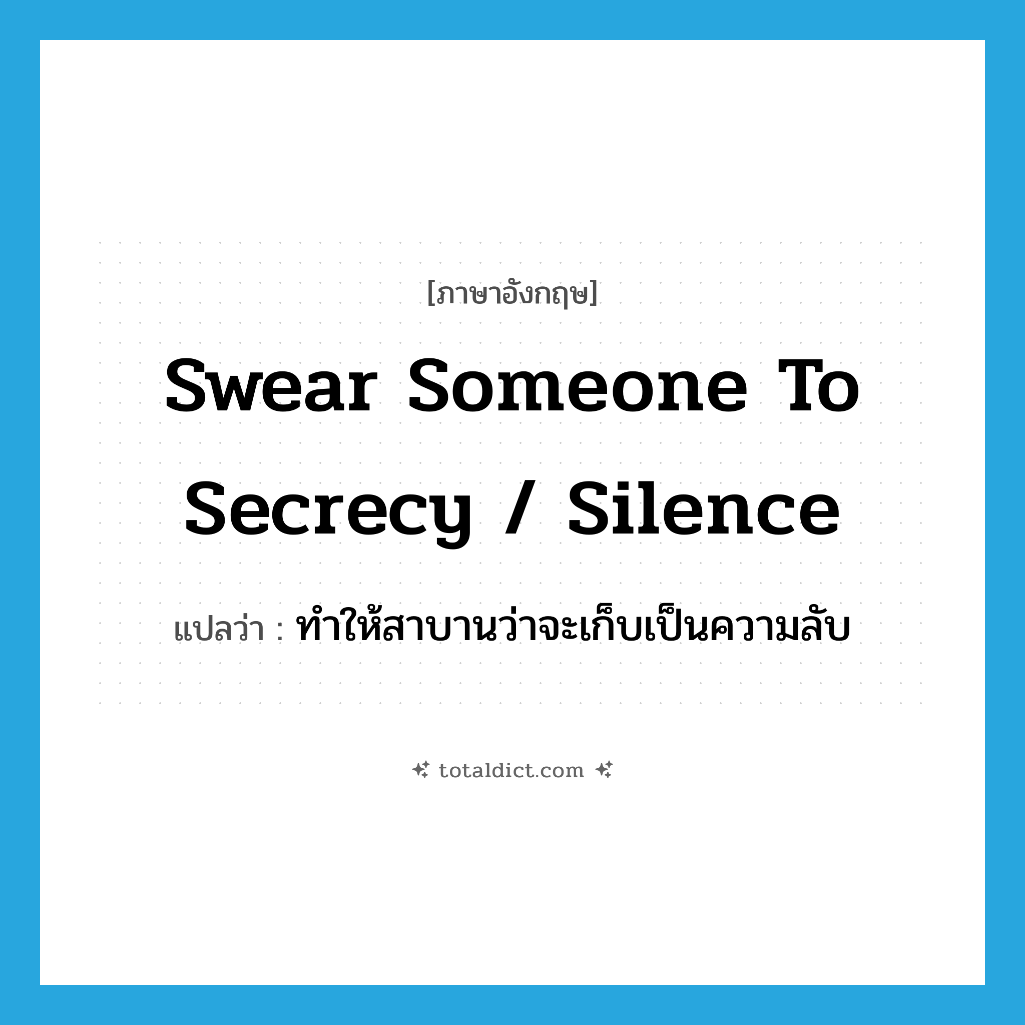 swear someone to secrecy / silence แปลว่า?, คำศัพท์ภาษาอังกฤษ swear someone to secrecy / silence แปลว่า ทำให้สาบานว่าจะเก็บเป็นความลับ ประเภท PHRV หมวด PHRV