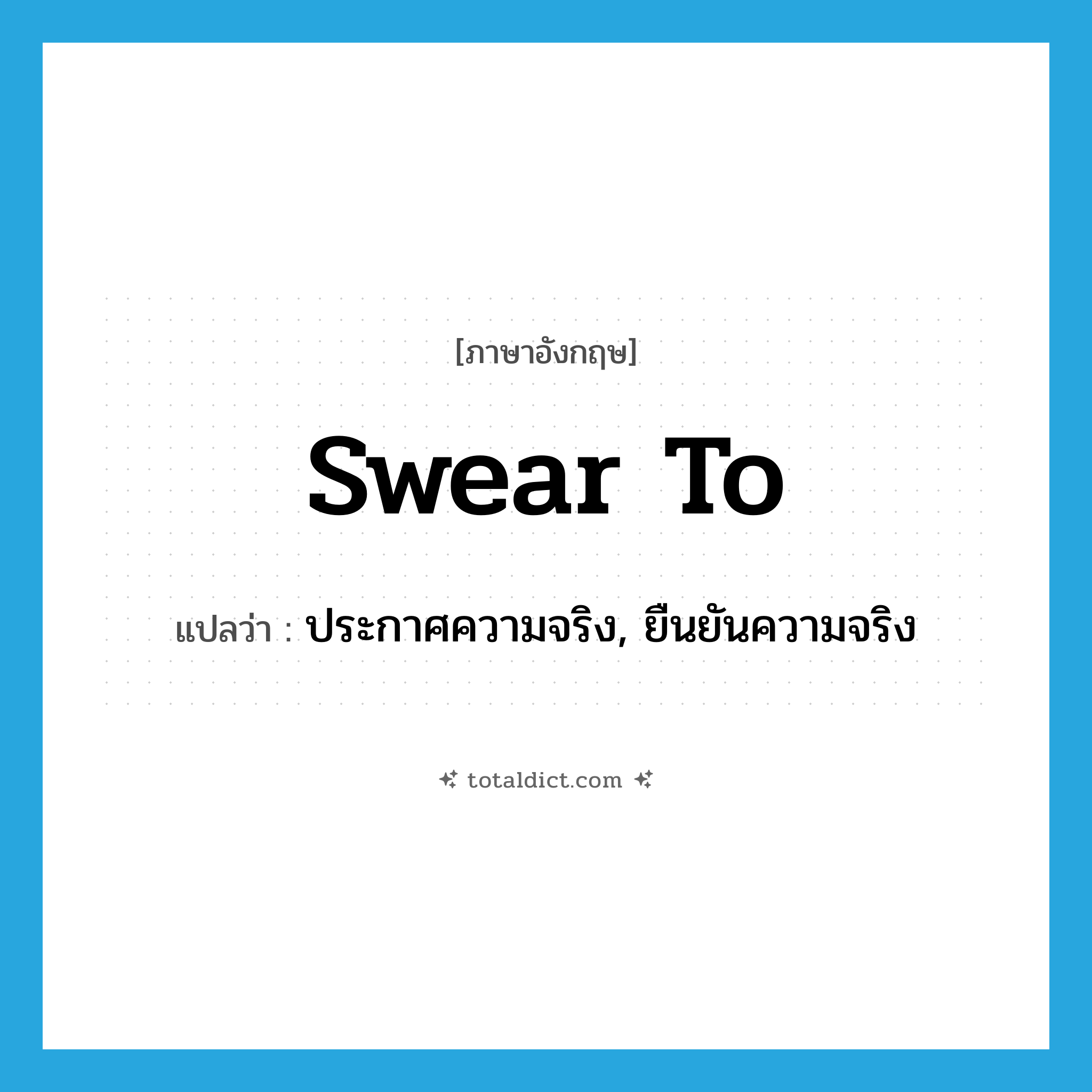 swear to แปลว่า?, คำศัพท์ภาษาอังกฤษ swear to แปลว่า ประกาศความจริง, ยืนยันความจริง ประเภท PHRV หมวด PHRV