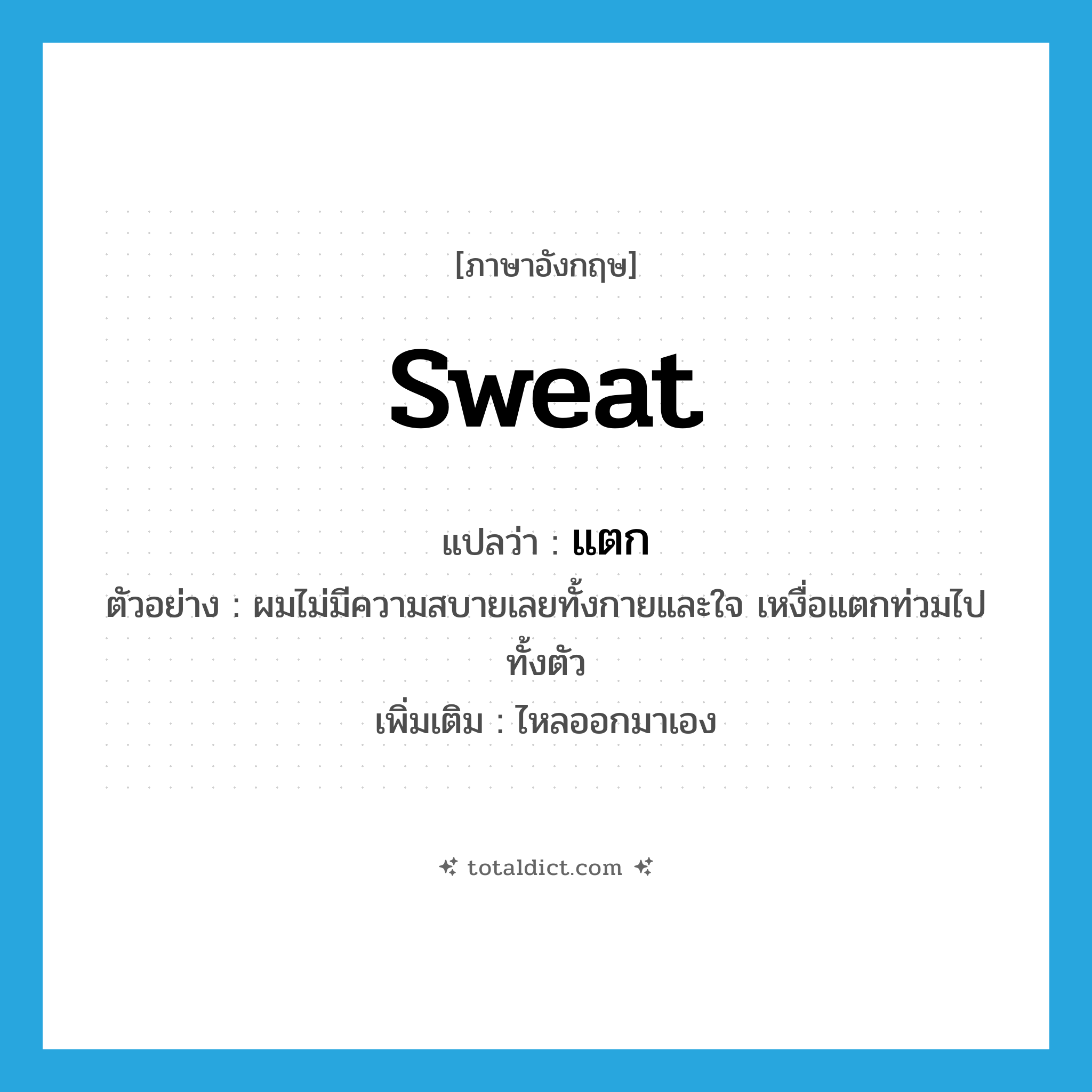 แตก ภาษาอังกฤษ?, คำศัพท์ภาษาอังกฤษ แตก แปลว่า sweat ประเภท V ตัวอย่าง ผมไม่มีความสบายเลยทั้งกายและใจ เหงื่อแตกท่วมไปทั้งตัว เพิ่มเติม ไหลออกมาเอง หมวด V
