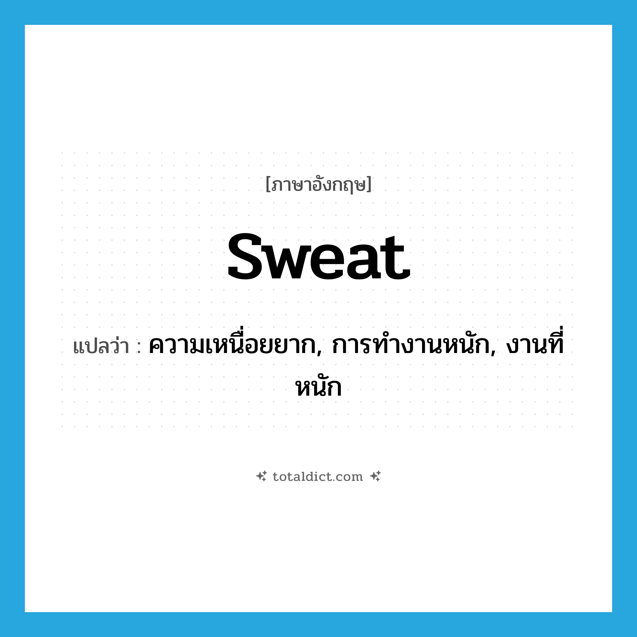 sweat แปลว่า?, คำศัพท์ภาษาอังกฤษ sweat แปลว่า ความเหนื่อยยาก, การทำงานหนัก, งานที่หนัก ประเภท N หมวด N